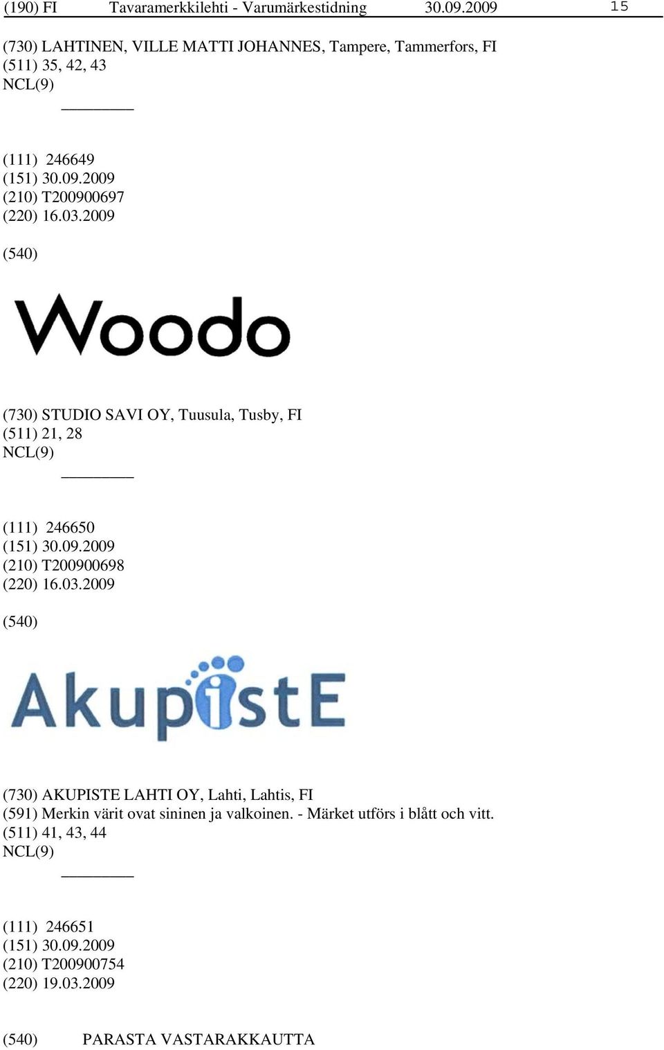 16.03.2009 (730) STUDIO SAVI OY, Tuusula, Tusby, FI (511) 21, 28 (111) 246650 (210) T200900698 (220) 16.03.2009 (730) AKUPISTE LAHTI OY, Lahti, Lahtis, FI (591) Merkin värit ovat sininen ja valkoinen.