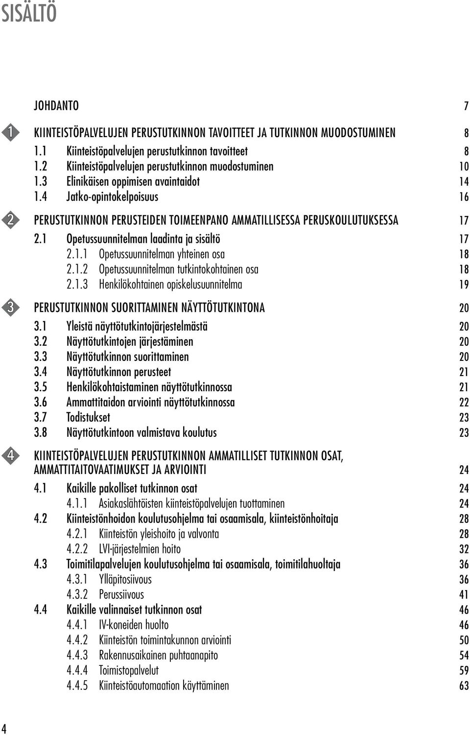 4 Jatko-opintokelpoisuus 16 2 PERUSTUTKINNON PERUSTEIDEN TOIMEENPANO AMMATILLISESSA PERUSKOULUTUKSESSA 17 2.1 Opetussuunnitelman laadinta ja sisältö 17 2.1.1 Opetussuunnitelman yhteinen osa 18 2.1.2 Opetussuunnitelman tutkintokohtainen osa 18 2.