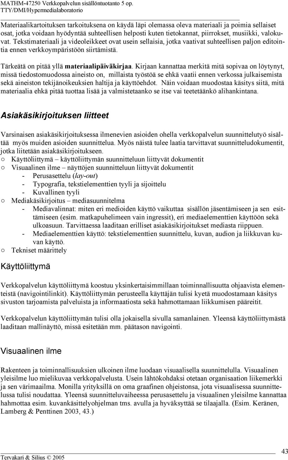 Kirjaan kannattaa merkitä mitä sopivaa on löytynyt, missä tiedostomuodossa aineisto on, millaista työstöä se ehkä vaatii ennen verkossa julkaisemista sekä aineiston tekijänoikeuksien haltija ja