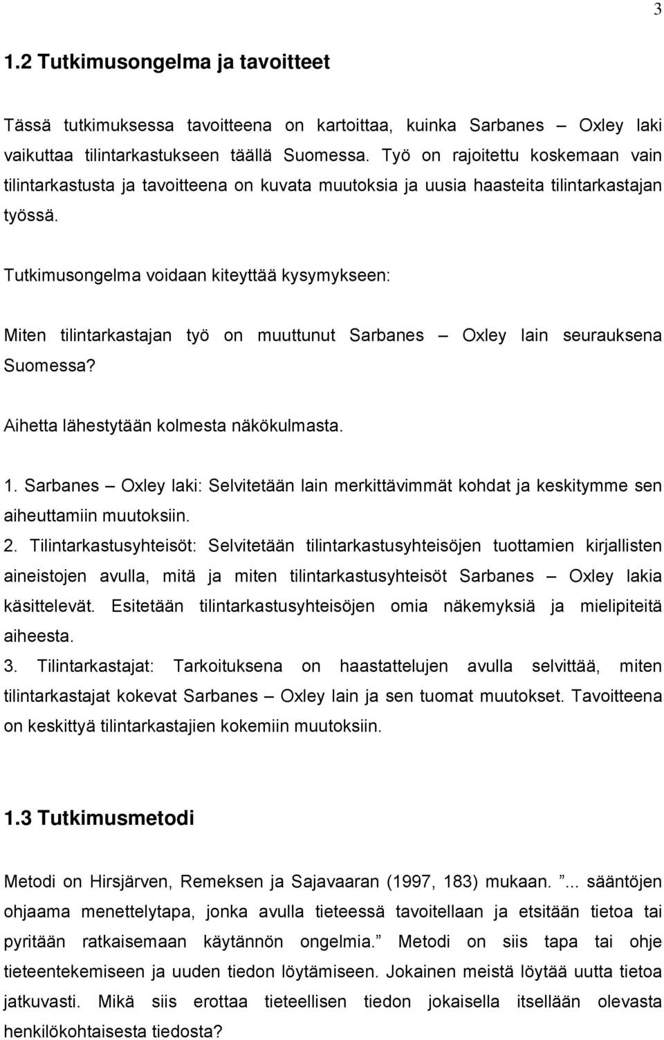 Tutkimusongelma voidaan kiteyttää kysymykseen: Miten tilintarkastajan työ on muuttunut Sarbanes Oxley lain seurauksena Suomessa? Aihetta lähestytään kolmesta näkökulmasta. 1.