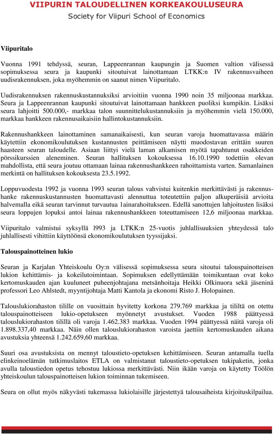 Seura ja Lappeenrannan kaupunki sitoutuivat lainottamaan hankkeen puoliksi kumpikin. Lisäksi seura lahjoitti 500.000,- markkaa talon suunnittelukustannuksiin ja myöhemmin vielä 150.