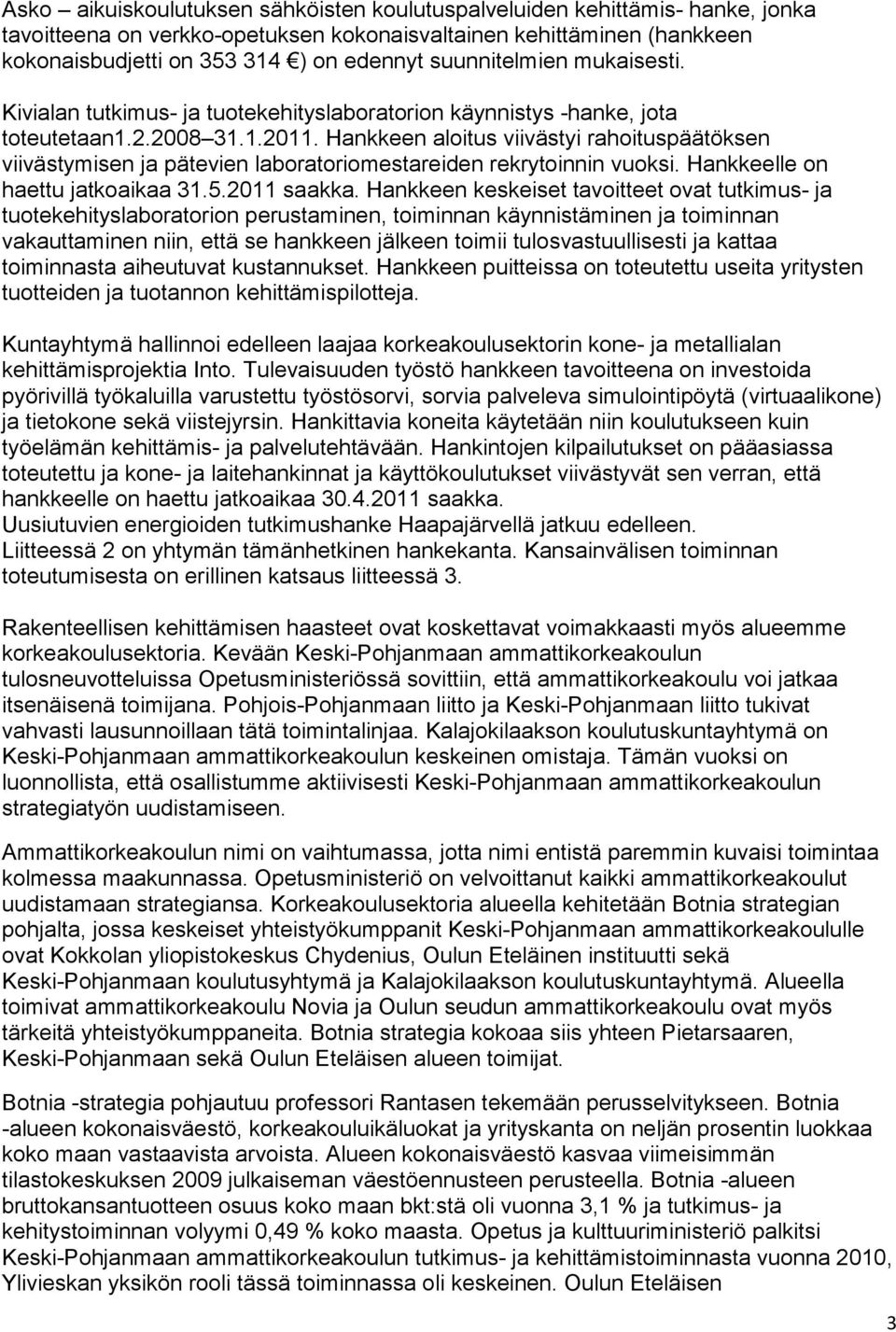 Hankkeen aloitus viivästyi rahoituspäätöksen viivästymisen ja pätevien laboratoriomestareiden rekrytoinnin vuoksi. Hankkeelle on haettu jatkoaikaa 31.5.2011 saakka.