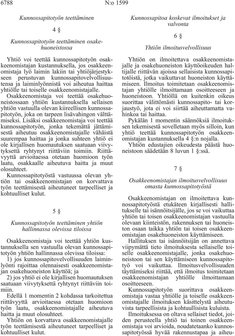 Osakkeenomistaja voi teettää osakehuoneistossaan yhtiön kustannuksella sellaisen yhtiön vastuulla olevan kiireellisen kunnossapitotyön, joka on tarpeen lisävahingon välttämiseksi.