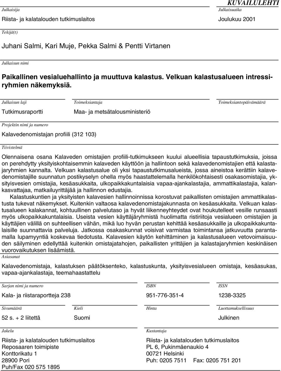 Julkaisun laji Tutkimusraportti Toimeksiantaja Maa- ja metsätalousministeriö Toimeksiantopäivämäärä Projektin nimi ja numero Kalavedenomistajan profiili (312 103) Tiivistelmä Olennaisena osana