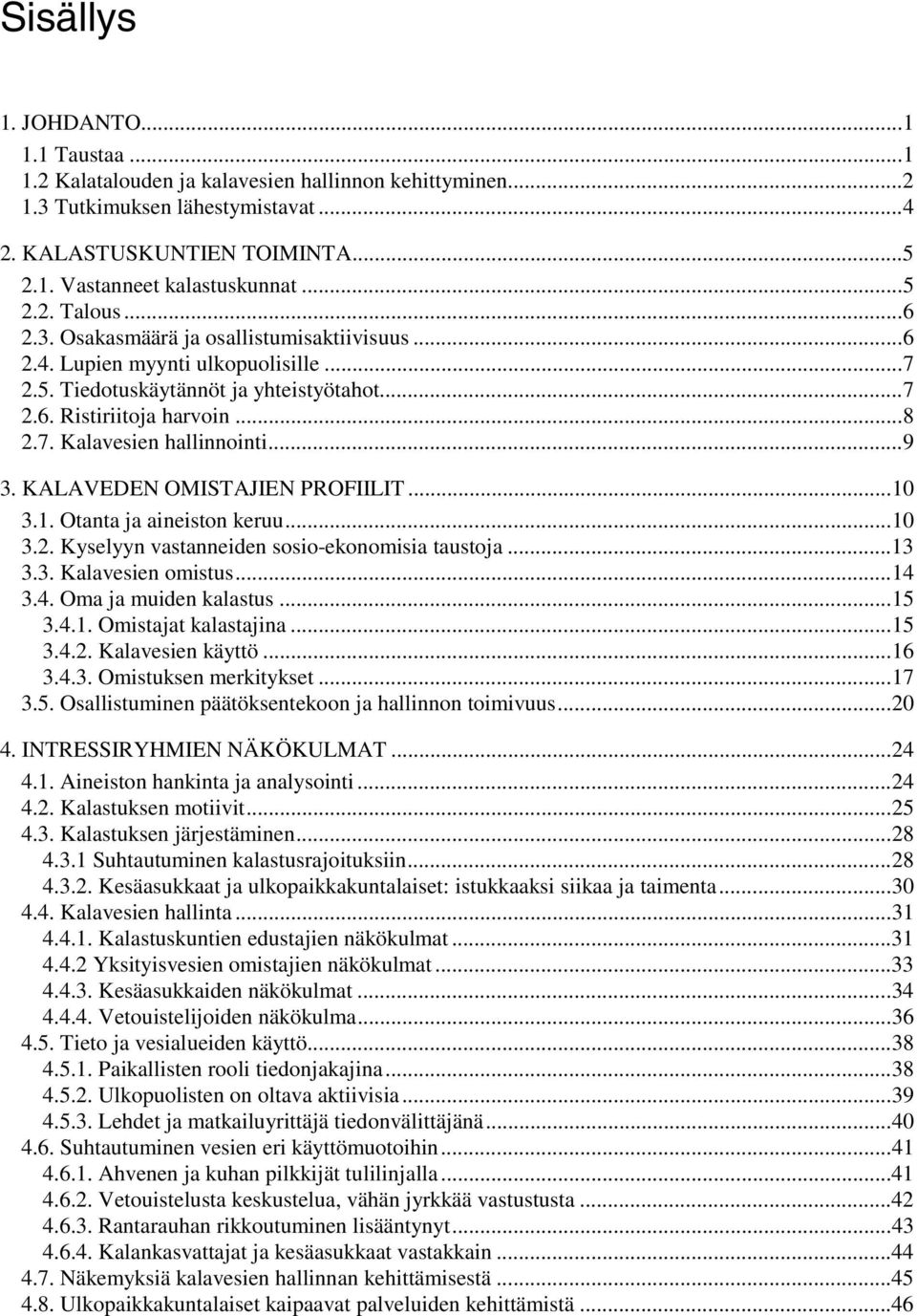 ..9 3. KALAVEDEN OMISTAJIEN PROFIILIT...10 3.1. Otanta ja aineiston keruu...10 3.2. Kyselyyn vastanneiden sosio-ekonomisia taustoja...13 3.3. Kalavesien omistus...14 3.4. Oma ja muiden kalastus...15 3.