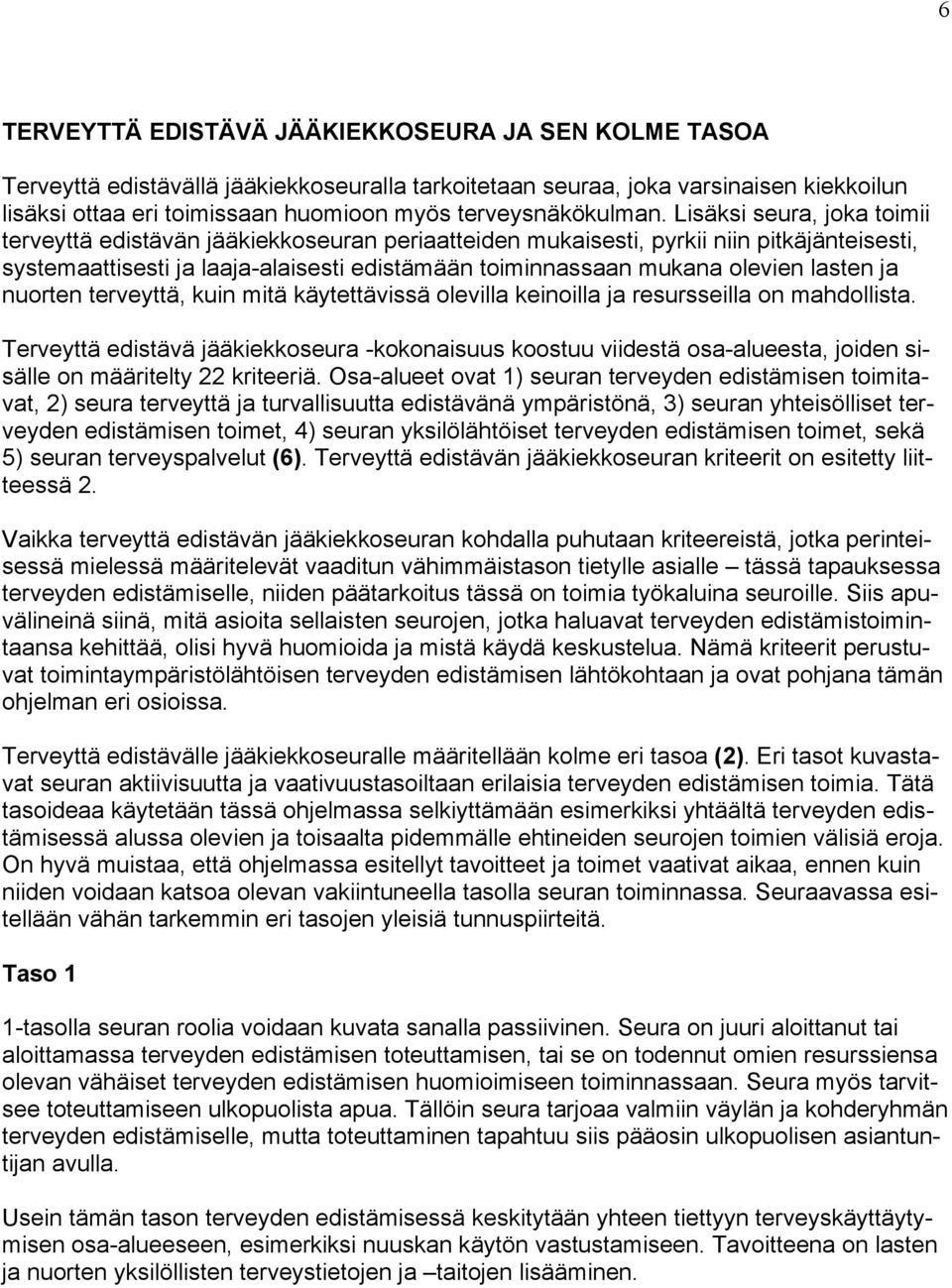 Lisäksi seura, joka toimii terveyttä edistävän jääkiekkoseuran periaatteiden mukaisesti, pyrkii niin pitkäjänteisesti, systemaattisesti ja laaja-alaisesti edistämään toiminnassaan mukana olevien