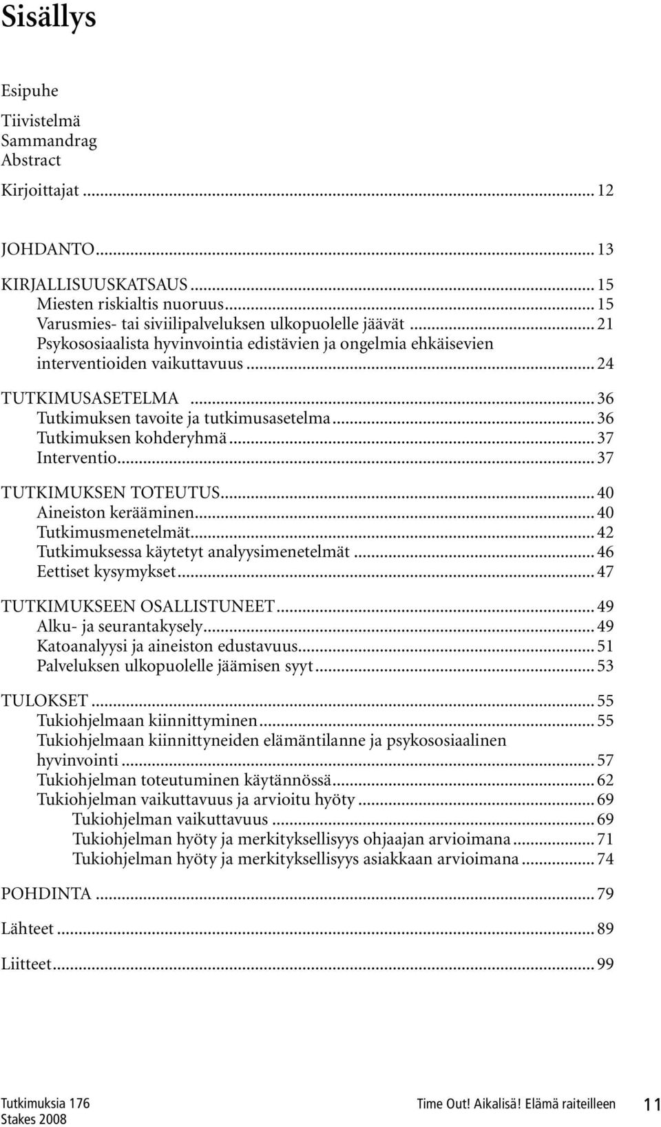 .. 37 Interventio... 37 TUTKIMUKSEN TOTEUTUS... 40 Aineiston kerääminen... 40 Tutkimusmenetelmät... 42 Tutkimuksessa käytetyt analyysimenetelmät... 46 Eettiset kysymykset.