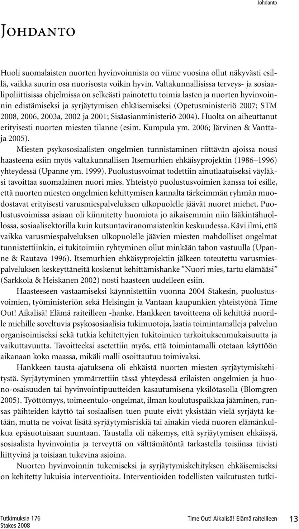 2008, 2006, 2003a, 2002 ja 2001; Sisäasianministeriö 2004). Huolta on aiheuttanut erityisesti nuorten miesten tilanne (esim. Kumpula ym. 2006; Järvinen & Vanttaja 2005).