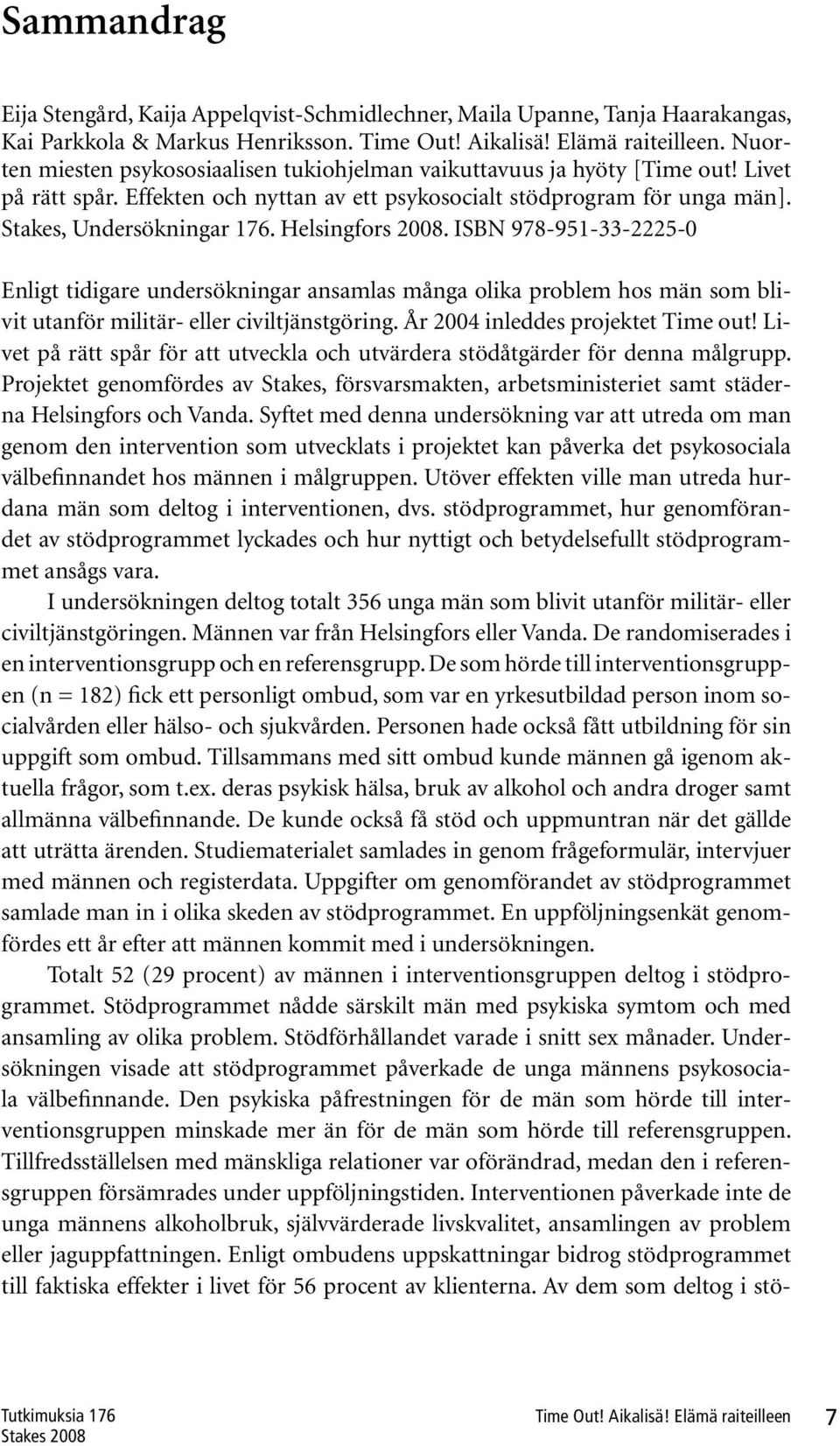 Helsingfors 2008. ISBN 978-951-33-2225-0 Enligt tidigare undersökningar ansamlas många olika problem hos män som blivit utanför militär- eller civiltjänstgöring. År 2004 inleddes projektet Time out!