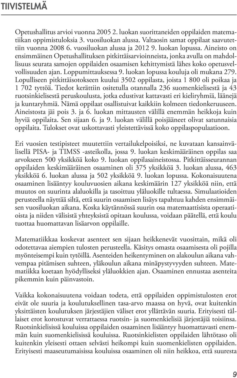 Aineisto on ensimmäinen Opetushallituksen pitkittäisarvioinneista, jonka avulla on mahdollisuus seurata samojen oppilaiden osaamisen kehittymistä lähes koko opetusvelvollisuuden ajan.