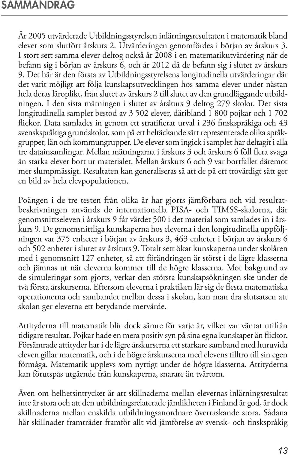 Det här är den första av Utbildningsstyrelsens longitudinella utvärderingar där det varit möjligt att följa kunskapsutvecklingen hos samma elever under nästan hela deras läroplikt, från slutet av