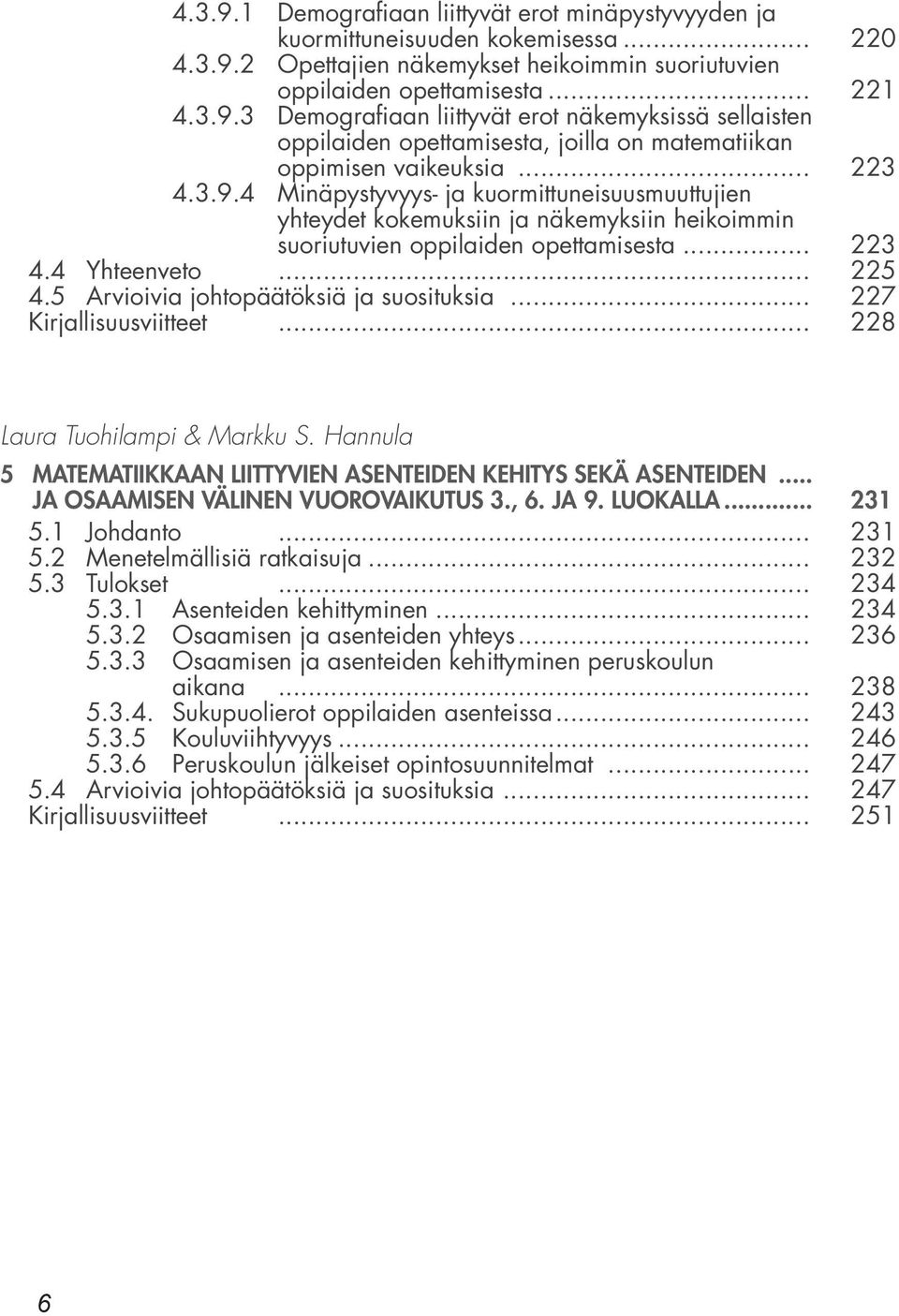 5 Arvioivia johtopäätöksiä ja suosituksia... 227 Kirjallisuusviitteet... 228 Laura Tuohilampi & Markku S. Hannula 5 MATEMATIIKKAAN LIITTYVIEN ASENTEIDEN KEHITYS SEKÄ ASENTEIDEN.