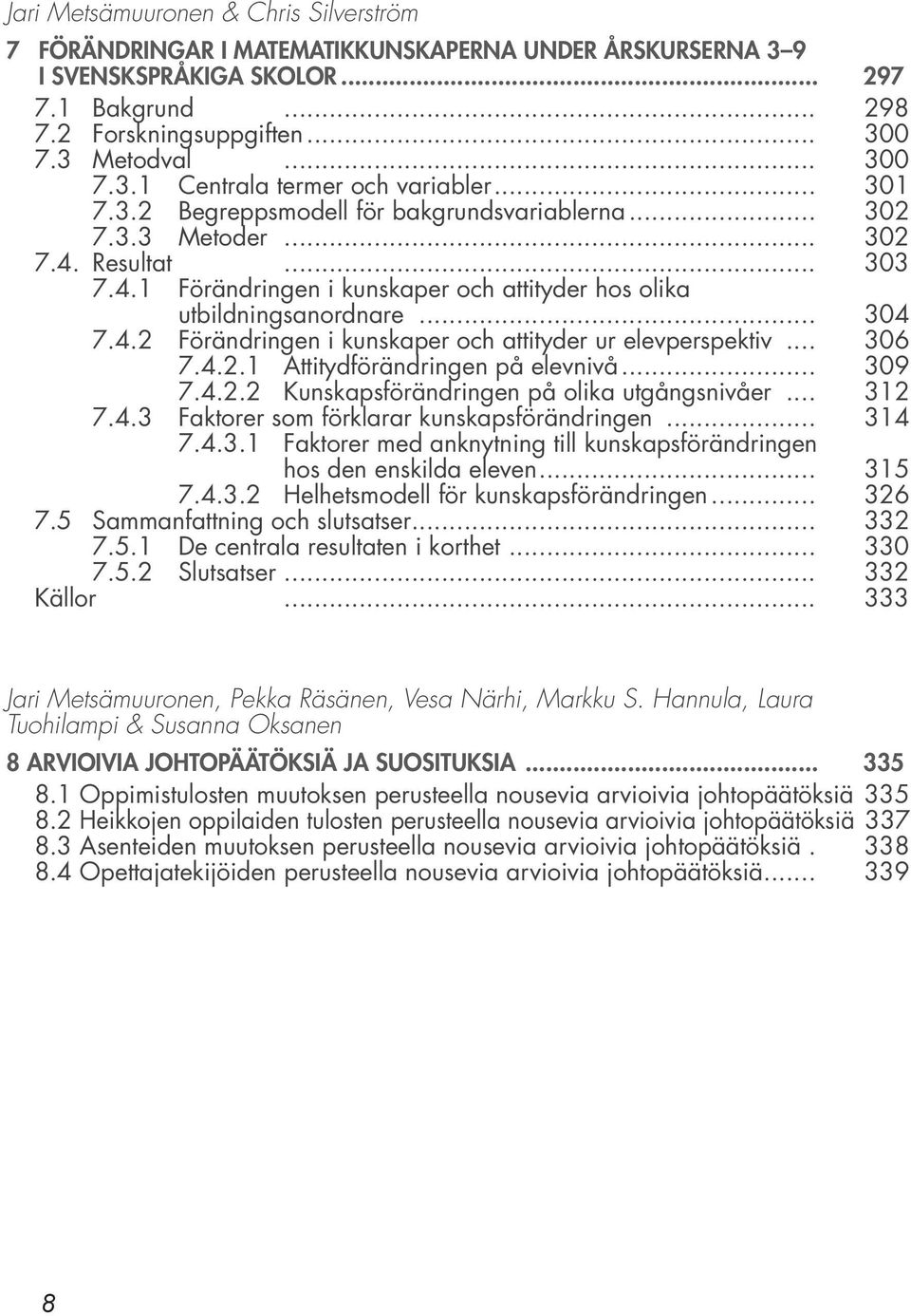 .. 304 7.4.2 Förändringen i kunskaper och attityder ur elevperspektiv... 306 7.4.2.1 Attitydförändringen på elevnivå... 309 7.4.2.2 Kunskapsförändringen på olika utgångsnivåer... 312 7.4.3 Faktorer som förklarar kunskapsförändringen.