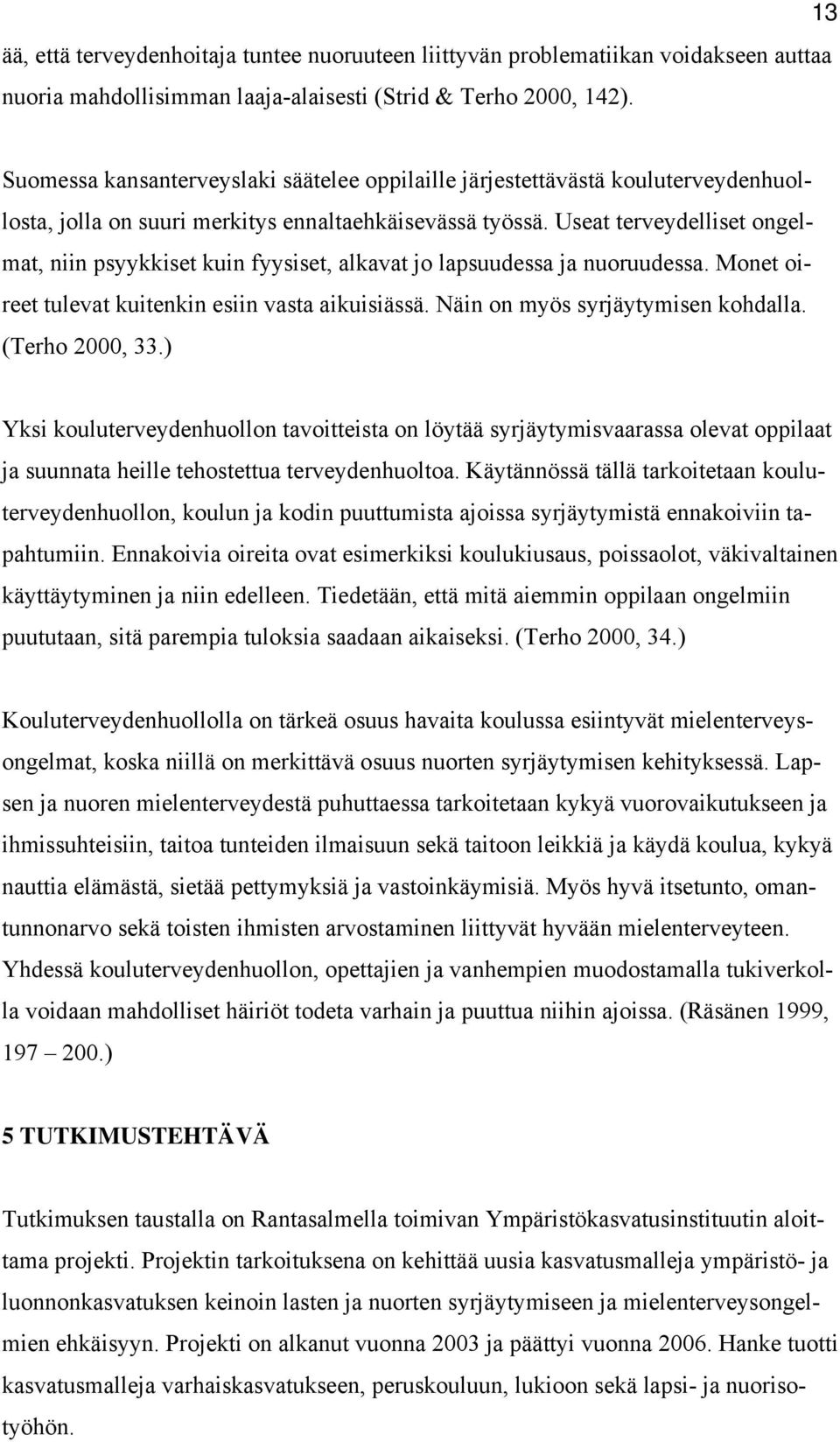 Useat terveydelliset ongelmat, niin psyykkiset kuin fyysiset, alkavat jo lapsuudessa ja nuoruudessa. Monet oireet tulevat kuitenkin esiin vasta aikuisiässä. Näin on myös syrjäytymisen kohdalla.