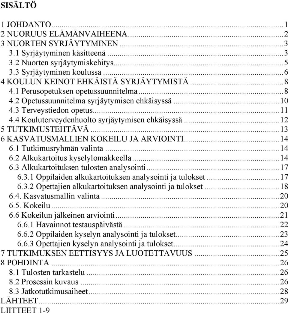 4 Kouluterveydenhuolto syrjäytymisen ehkäisyssä...12 5 TUTKIMUSTEHTÄVÄ...13 6 KASVATUSMALLIEN KOKEILU JA ARVIOINTI...14 6.1 Tutkimusryhmän valinta...14 6.2 Alkukartoitus kyselylomakkeella...14 6.3 Alkukartoituksen tulosten analysointi.