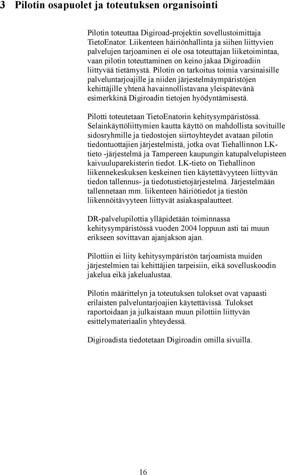 Pilotin on tarkoitus toimia varsinaisille palveluntarjoajille ja niiden järjestelmäympäristöjen kehittäjille yhtenä havainnollistavana yleispätevänä esimerkkinä Digiroadin tietojen hyödyntämisestä.