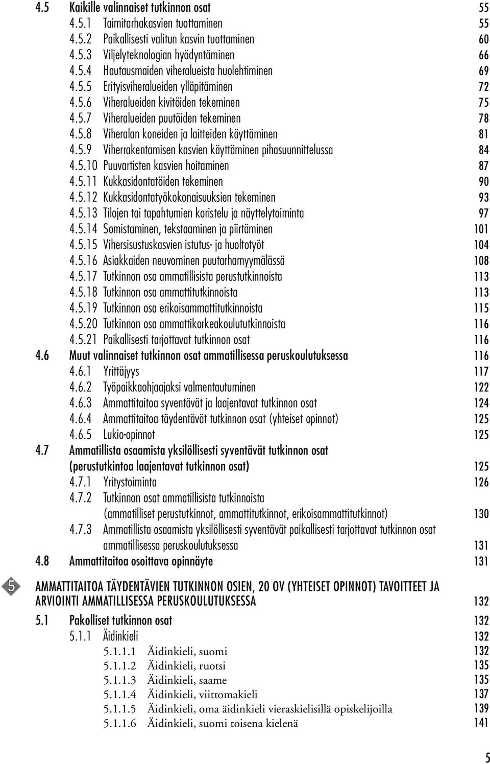 5.10 Puuvartisten kasvien hoitaminen 87 4.5.11 Kukkasidontatöiden tekeminen 90 4.5.12 Kukkasidontatyökokonaisuuksien tekeminen 93 4.5.13 Tilojen tai tapahtumien koristelu ja näyttelytoiminta 97 4.5.14 Somistaminen, tekstaaminen ja piirtäminen 101 4.