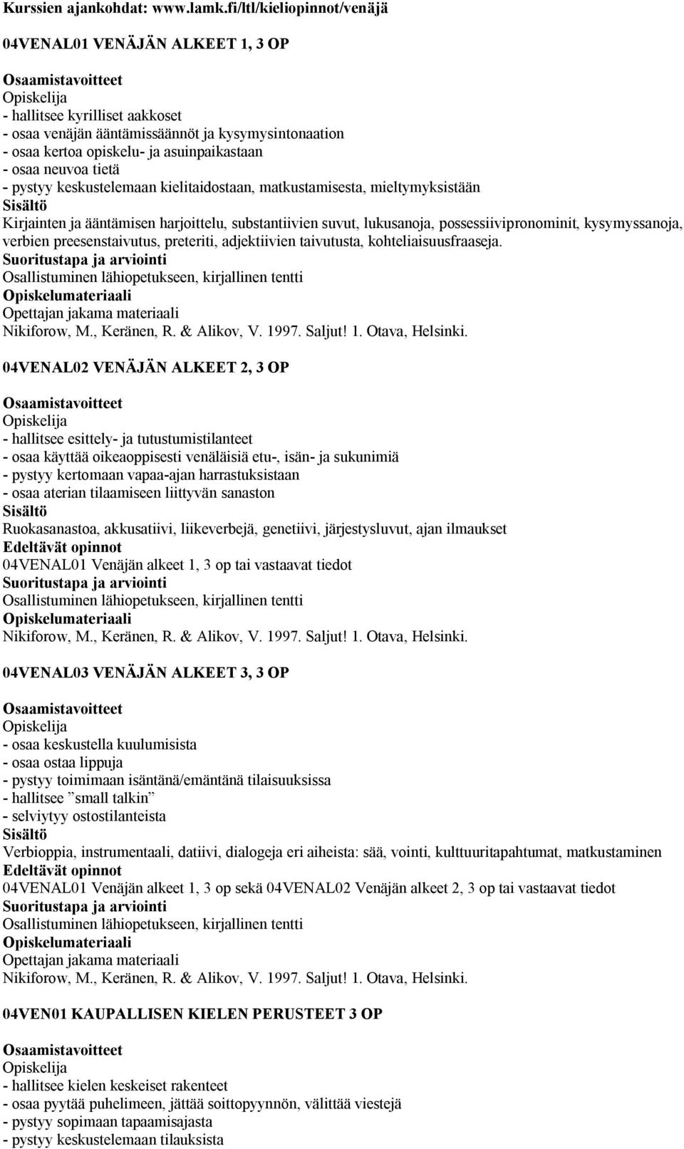 neuvoa tietä - pystyy keskustelemaan kielitaidostaan, matkustamisesta, mieltymyksistään Kirjainten ja ääntämisen harjoittelu, substantiivien suvut, lukusanoja, possessiivipronominit, kysymyssanoja,