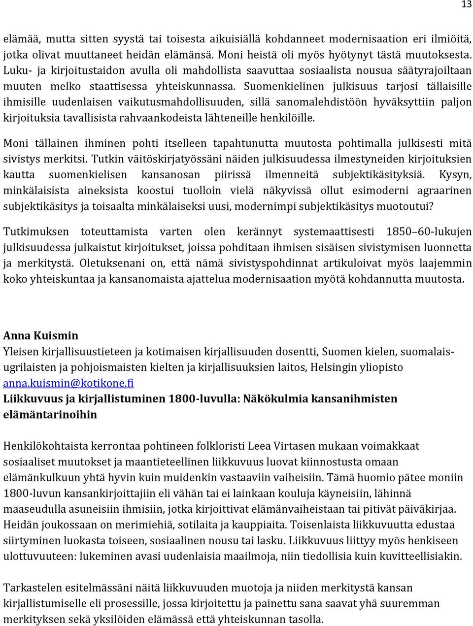 Suomenkielinen julkisuus tarjosi tällaisille ihmisille uudenlaisen vaikutusmahdollisuuden, sillä sanomalehdistöön hyväksyttiin paljon kirjoituksia tavallisista rahvaankodeista lähteneille henkilöille.