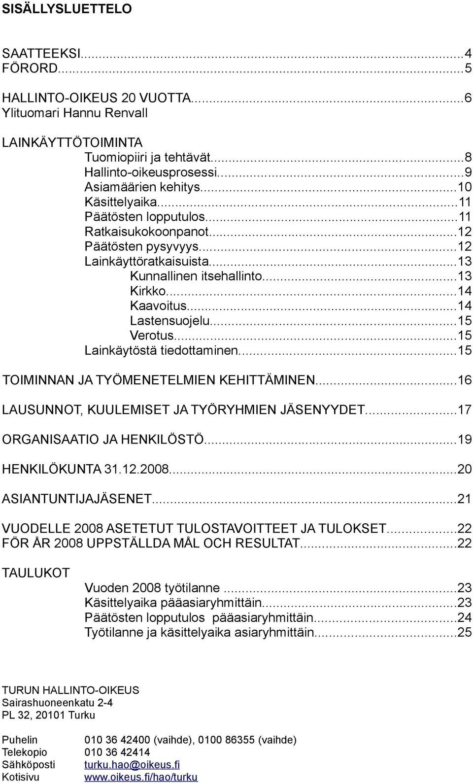 ..15 Verotus...15 Lainkäytöstä tiedottaminen...15 TOIMINNAN JA TYÖMENETELMIEN KEHITTÄMINEN...16 LAUSUNNOT, KUULEMISET JA TYÖRYHMIEN JÄSENYYDET...17 ORGANISAATIO JA HENKILÖSTÖ...19 HENKILÖKUNTA 31.12.