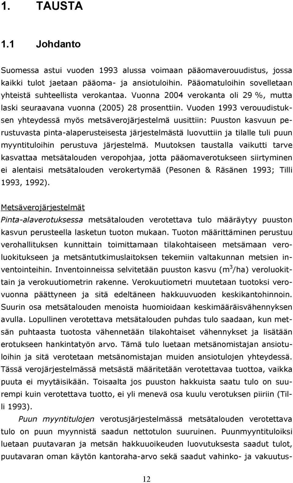 Vuoden 1993 verouudistuksen yhteydessä myös metsäverojärjestelmä uusittiin: Puuston kasvuun perustuvasta pinta-alaperusteisesta järjestelmästä luovuttiin ja tilalle tuli puun myyntituloihin perustuva