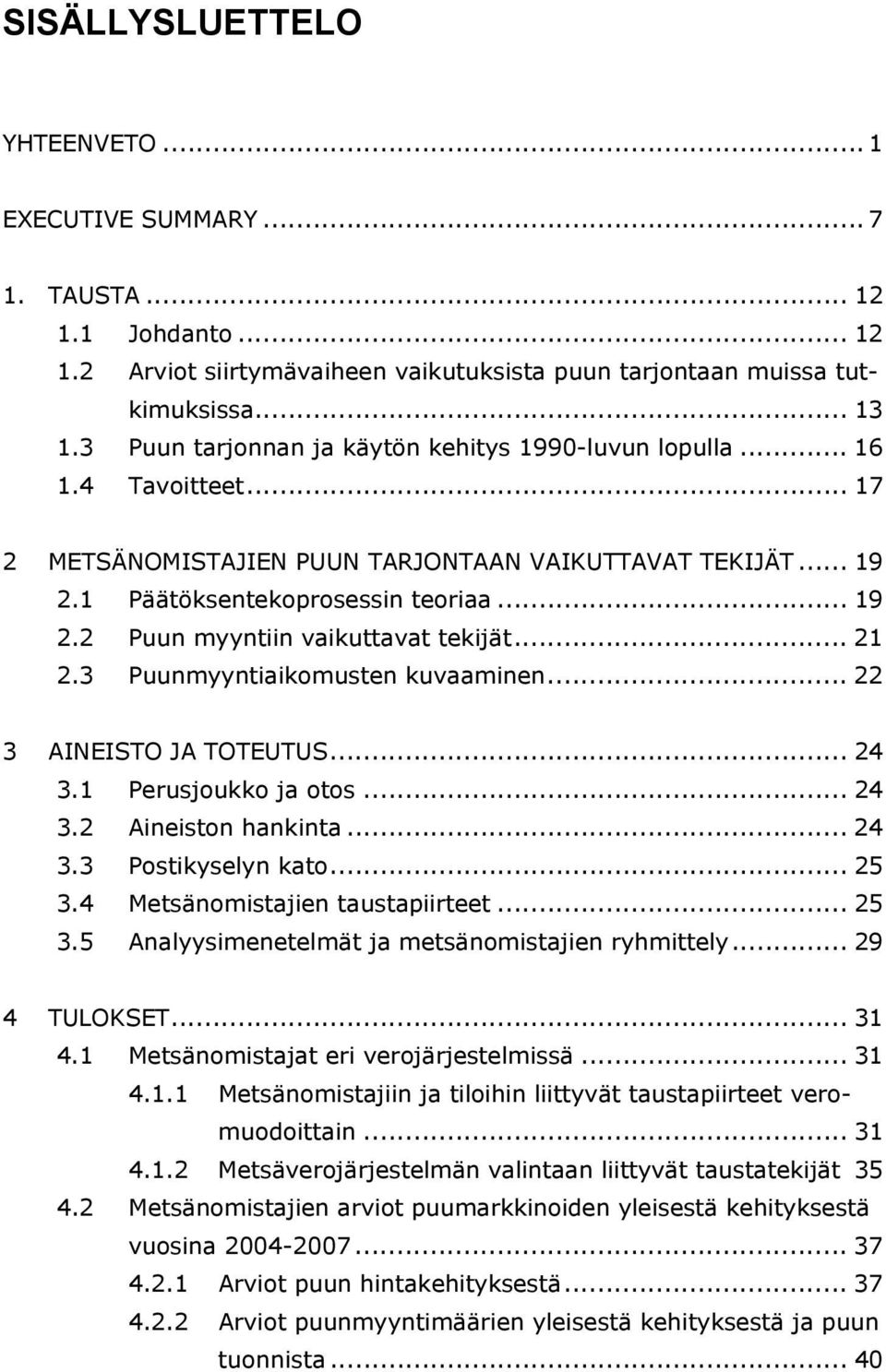 .. 21 2.3 Puunmyyntiaikomusten kuvaaminen... 22 3 AINEISTO JA TOTEUTUS... 24 3.1 Perusjoukko ja otos... 24 3.2 Aineiston hankinta... 24 3.3 Postikyselyn kato... 25 3.4 Metsänomistajien taustapiirteet.