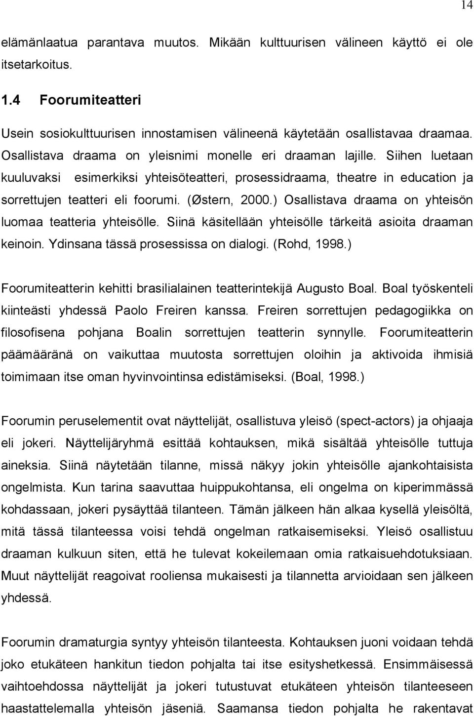 (Østern, 2000.) Osallistava draama on yhteisön luomaa teatteria yhteisölle. Siinä käsitellään yhteisölle tärkeitä asioita draaman keinoin. Ydinsana tässä prosessissa on dialogi. (Rohd, 1998.