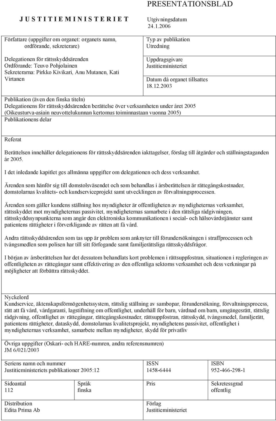 2003 Publikation (även den finska titeln) Delegationens för rättsskyddsärenden berättelse över verksamheten under året 2005 (Oikeusturva-asiain neuvottelukunnan kertomus toiminnastaan vuonna 2005)