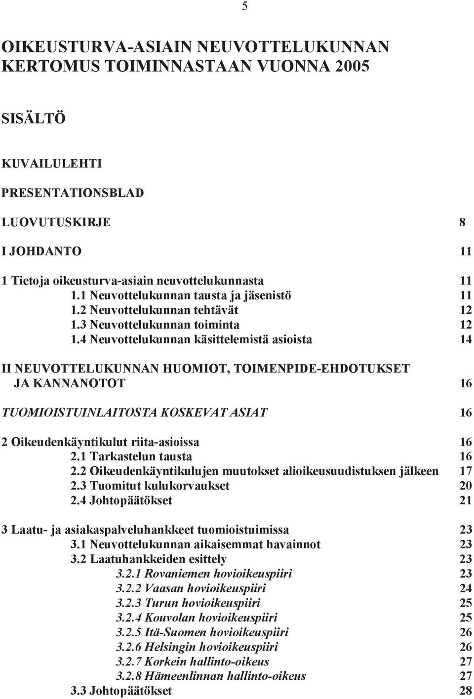 4 Neuvottelukunnan käsittelemistä asioista 14 II NEUVOTTELUKUNNAN HUOMIOT, TOIMENPIDE-EHDOTUKSET JA KANNANOTOT 16 TUOMIOISTUINLAITOSTA KOSKEVAT ASIAT 16 2 Oikeudenkäyntikulut riita-asioissa 16 2.