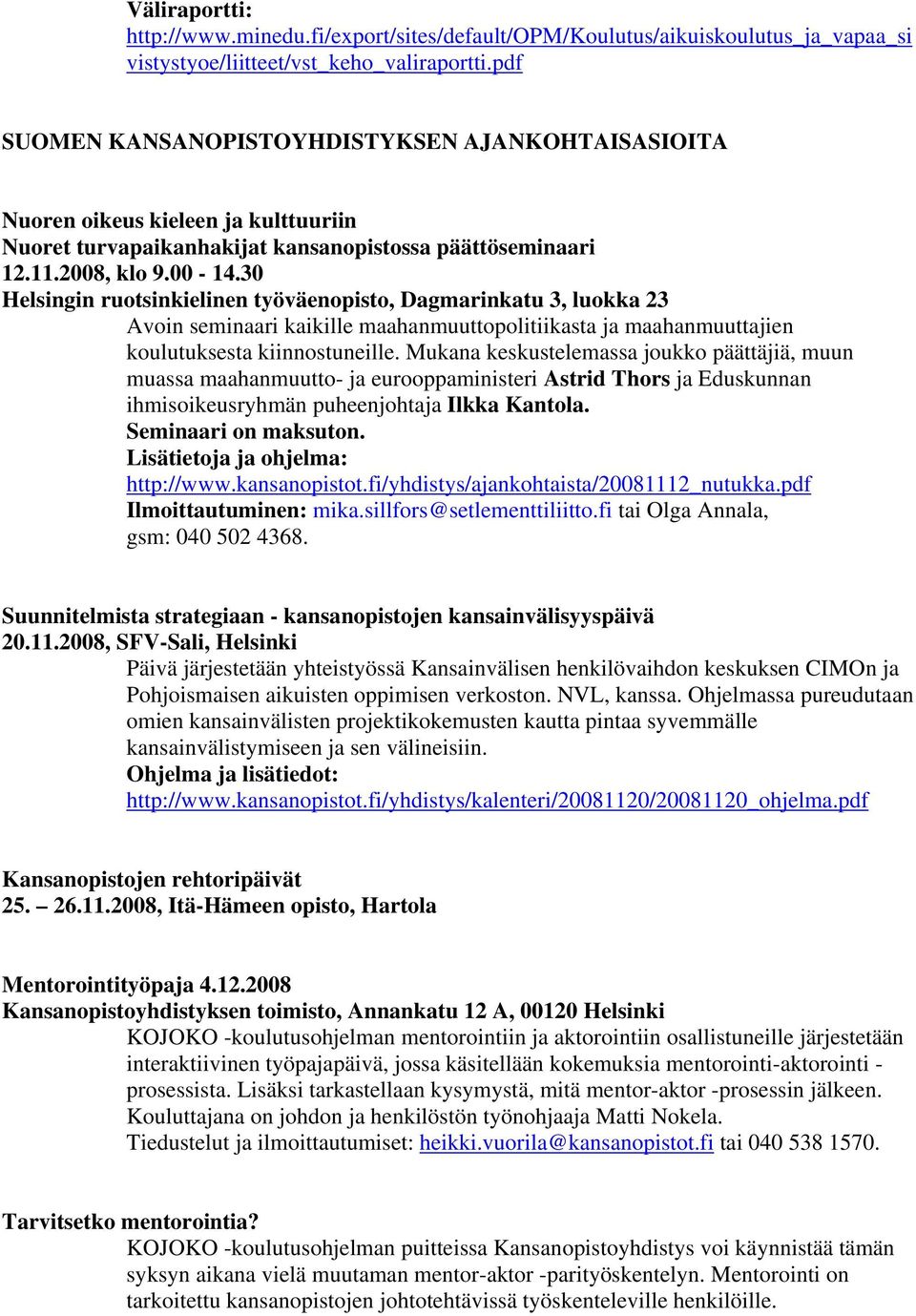 30 Helsingin ruotsinkielinen työväenopisto, Dagmarinkatu 3, luokka 23 Avoin seminaari kaikille maahanmuuttopolitiikasta ja maahanmuuttajien koulutuksesta kiinnostuneille.