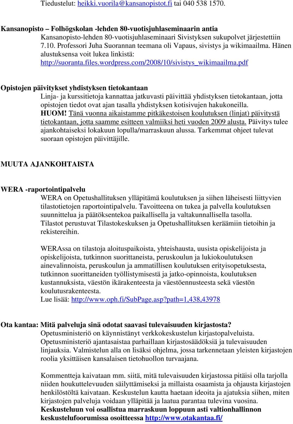 Professori Juha Suorannan teemana oli Vapaus, sivistys ja wikimaailma. Hänen alustuksensa voit lukea linkistä: http://suoranta.files.wordpress.com/2008/10/sivistys_wikimaailma.