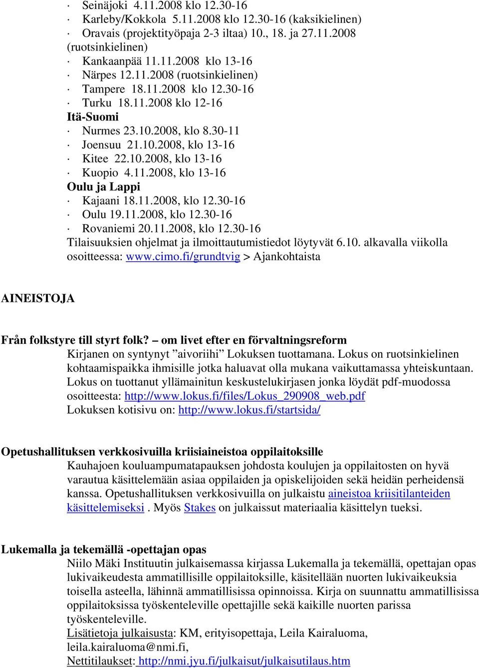 11.2008, klo 12.30-16 Oulu 19.11.2008, klo 12.30-16 Rovaniemi 20.11.2008, klo 12.30-16 Tilaisuuksien ohjelmat ja ilmoittautumistiedot löytyvät 6.10. alkavalla viikolla osoitteessa: www.cimo.