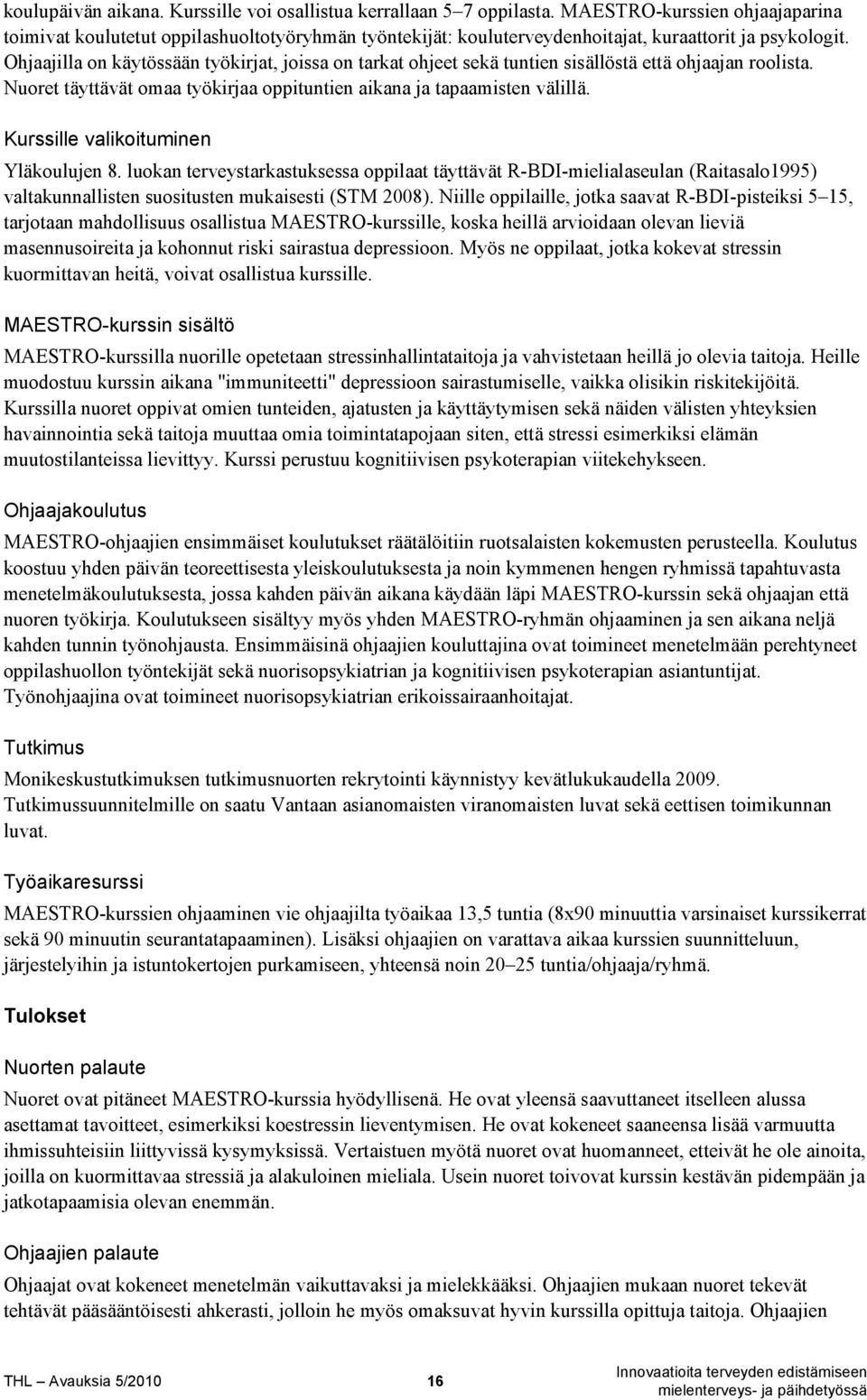 Ohjaajilla on käytössään työkirjat, joissa on tarkat ohjeet sekä tuntien sisällöstä että ohjaajan roolista. Nuoret täyttävät omaa työkirjaa oppituntien aikana ja tapaamisten välillä.