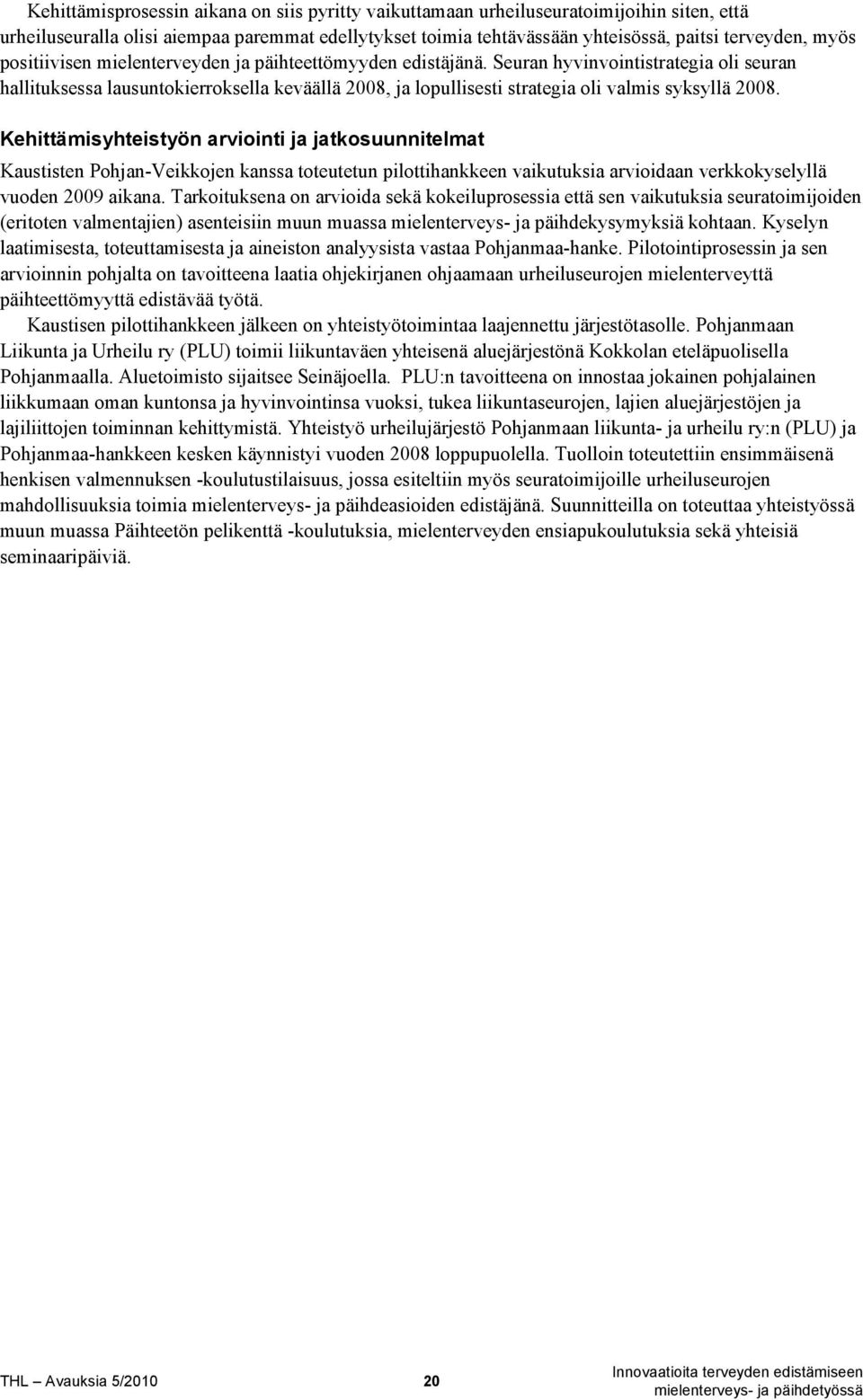 Seuran hyvinvointistrategia oli seuran hallituksessa lausuntokierroksella keväällä 2008, ja lopullisesti strategia oli valmis syksyllä 2008.