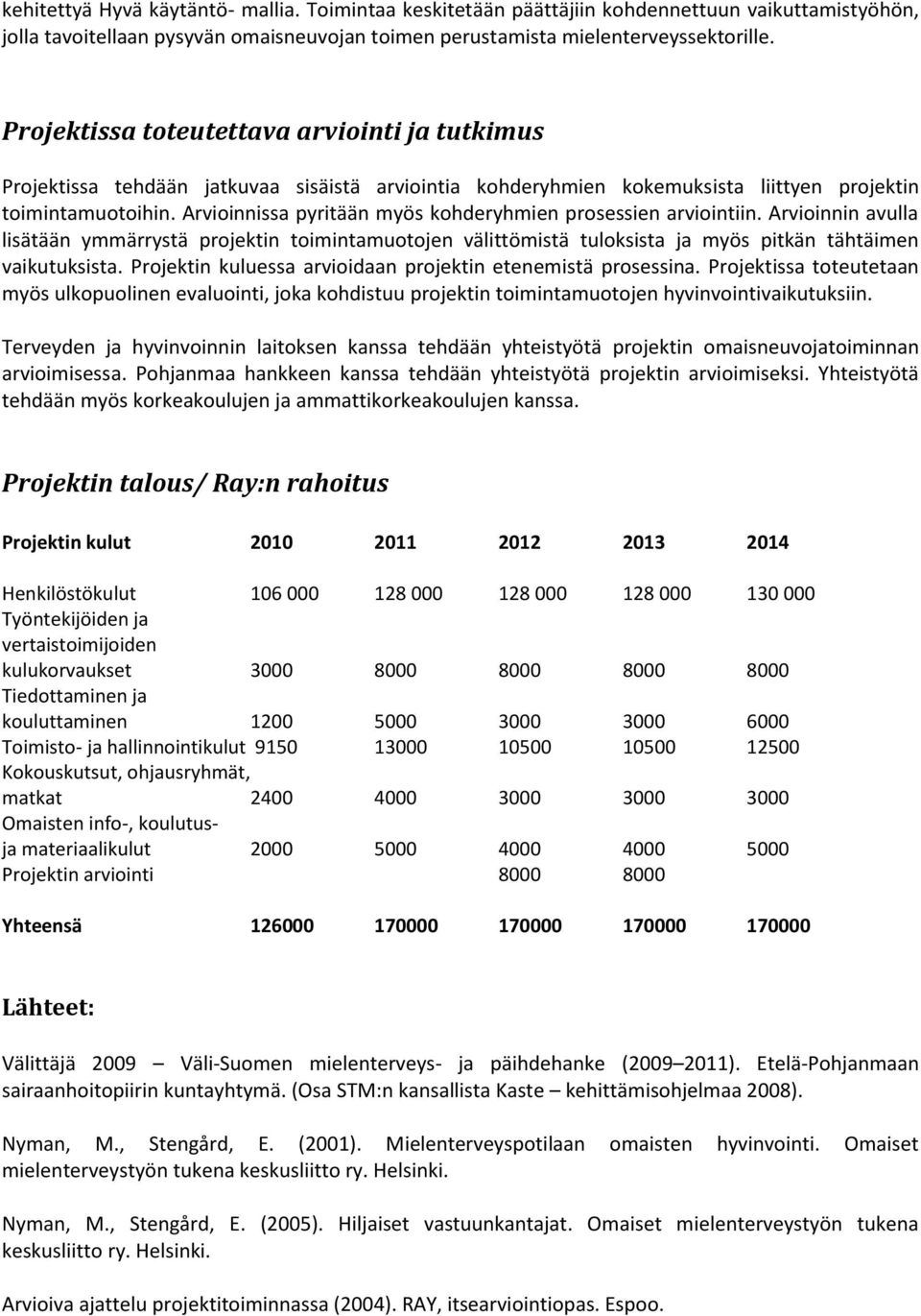 Arvioinnissa pyritään myös kohderyhmien prosessien arviointiin. Arvioinnin avulla lisätään ymmärrystä projektin toimintamuotojen välittömistä tuloksista ja myös pitkän tähtäimen vaikutuksista.