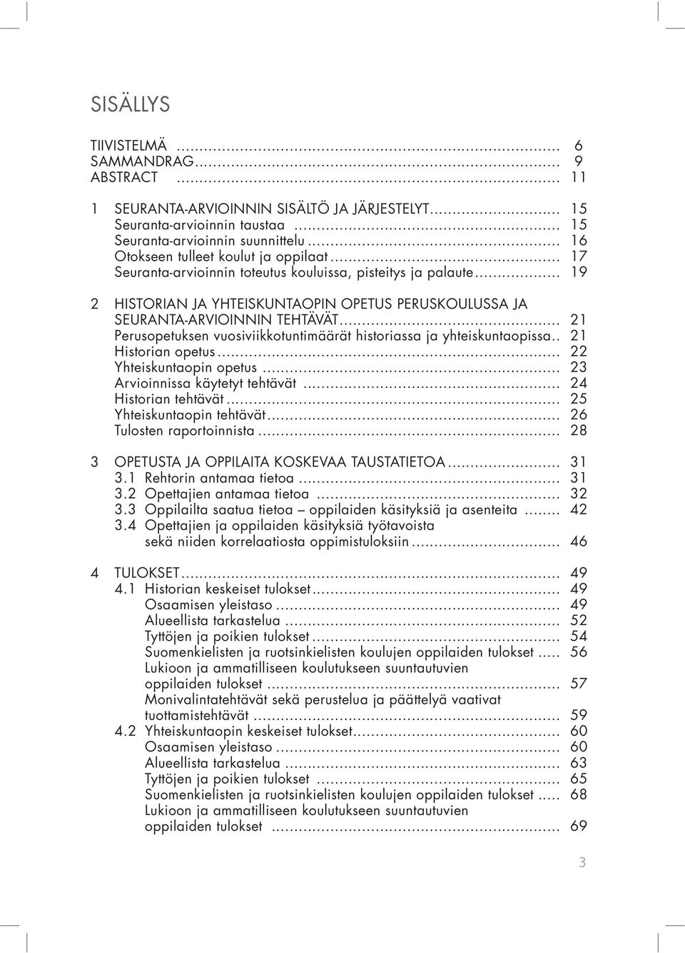 .. 21 Perusopetuksen vuosiviikkotuntimäärät historiassa ja yhteiskuntaopissa.. 21 Historian opetus... 22 Yhteiskuntaopin opetus... 23 Arvioinnissa käytetyt tehtävät... 24 Historian tehtävät.