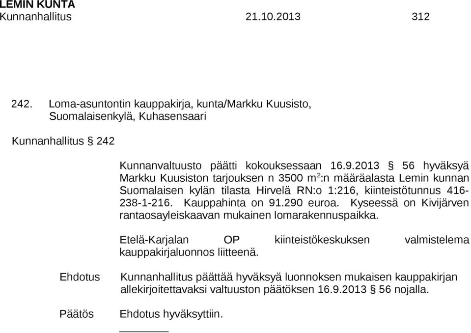 2013 56 hyväksyä Markku Kuusiston tarjouksen n 3500 m 2 :n määräalasta Lemin kunnan Suomalaisen kylän tilasta Hirvelä RN:o 1:216, kiinteistötunnus 416-238-1-216.