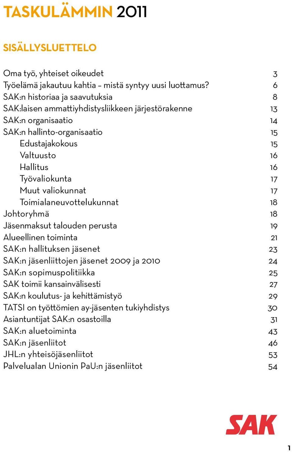 17 Muut valiokunnat 17 Toimialaneuvottelukunnat 18 Johtoryhmä 18 Jäsenmaksut talouden perusta 19 Alueellinen toiminta 21 SAK:n hallituksen jäsenet 23 SAK:n jäsenliittojen jäsenet 2009 ja 2010 24