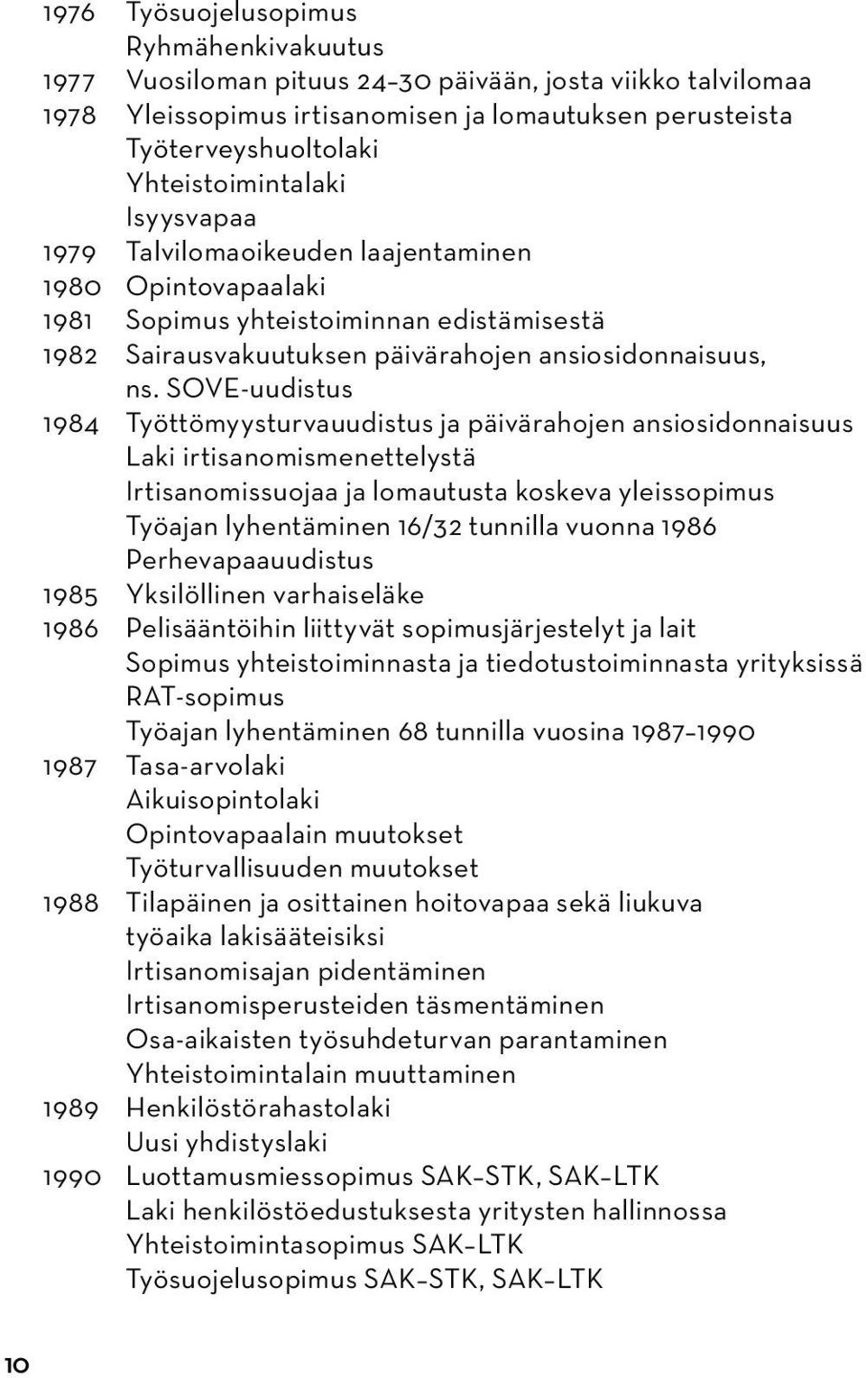 SOVE-uudistus 1984 Työttömyysturvauudistus ja päivärahojen ansiosidonnaisuus Laki irtisanomismenettelystä Irtisanomissuojaa ja lomautusta koskeva yleissopimus Työajan lyhentäminen 16/32 tunnilla