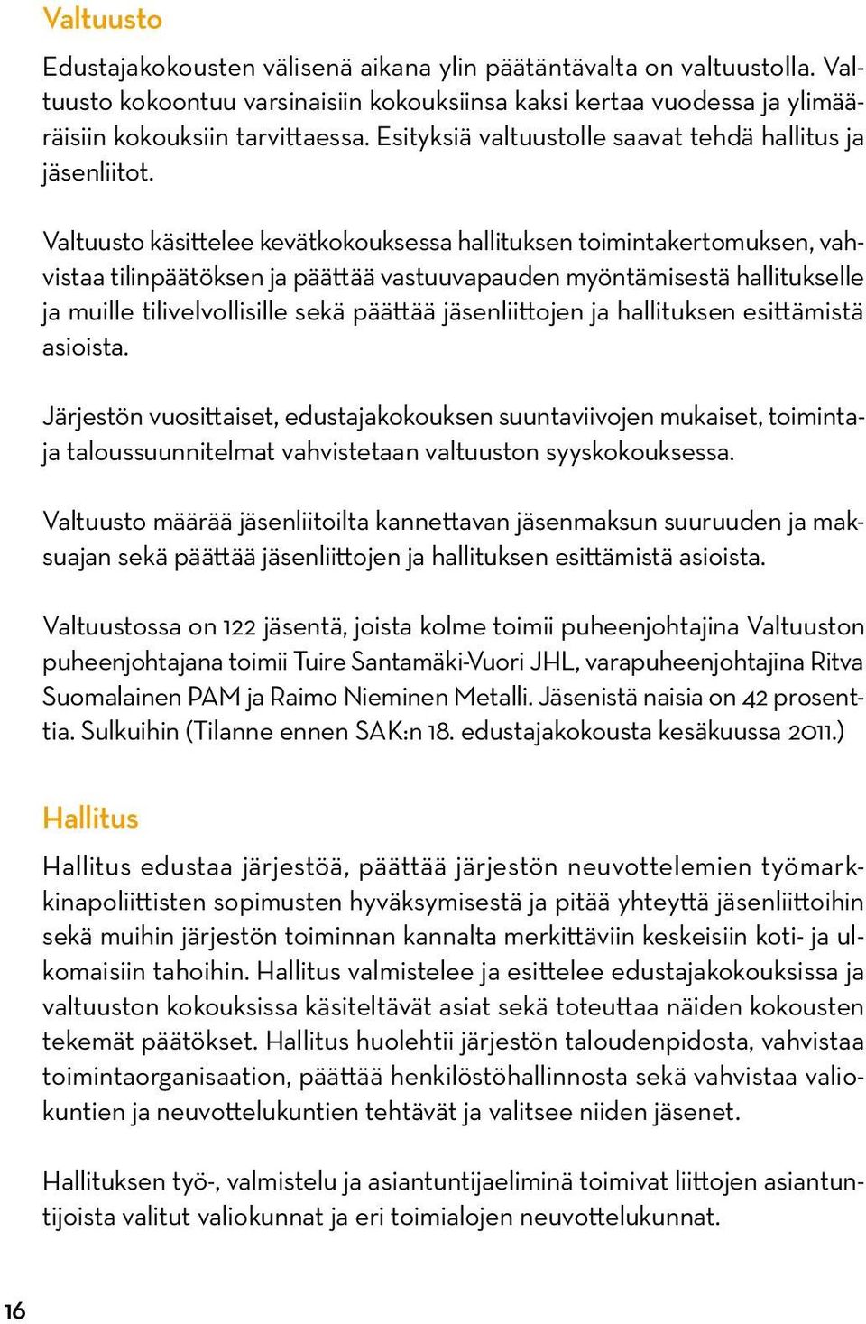 Valtuusto käsittelee kevätkokouksessa hallituksen toiminta ker to muk sen, vahvistaa tilinpäätöksen ja päättää vastuuvapauden myöntä mi sestä hallitukselle ja muille tilivelvollisille sekä päättää