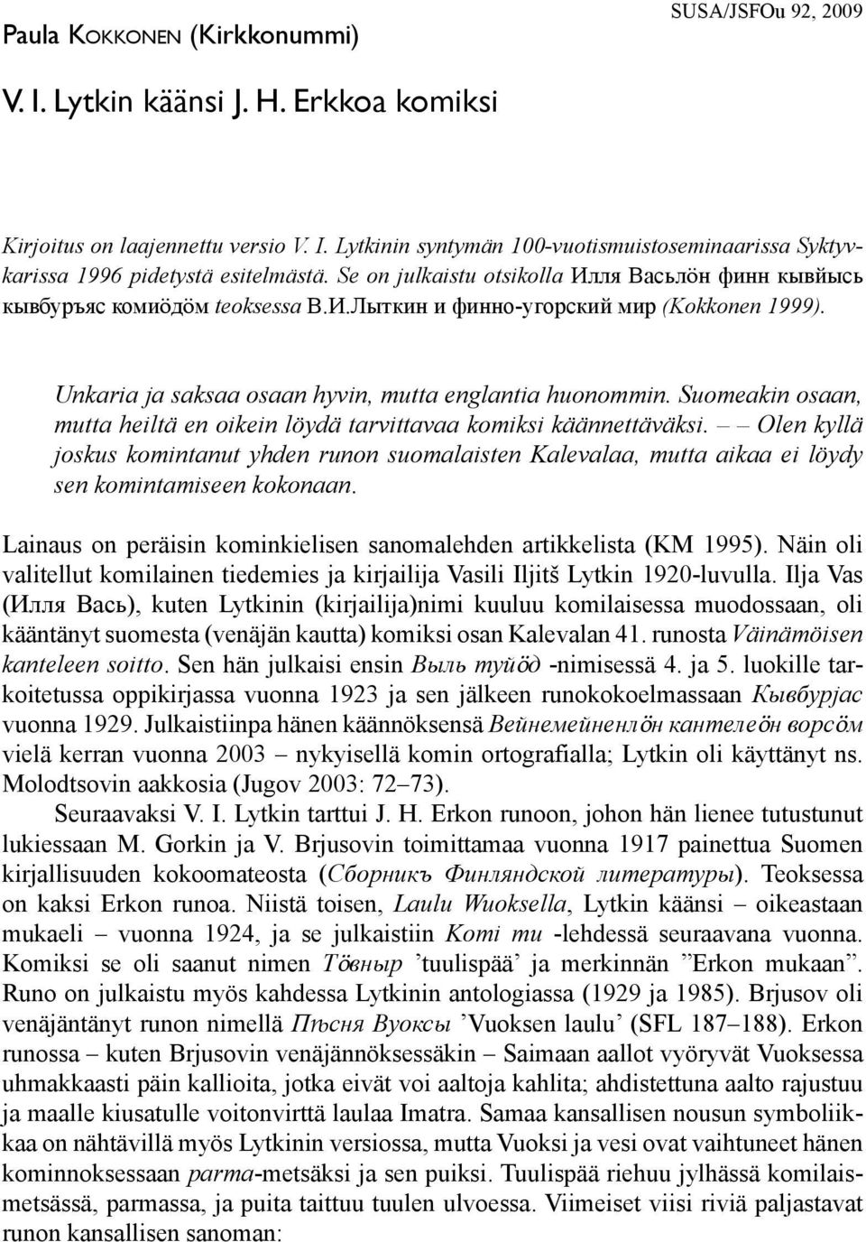Suomeakin osaan, mutta heiltä en oikein löydä tarvittavaa komiksi käännettäväksi. Olen kyllä joskus komintanut yhden runon suomalaisten Kalevalaa, mutta aikaa ei löydy sen komintamiseen kokonaan.