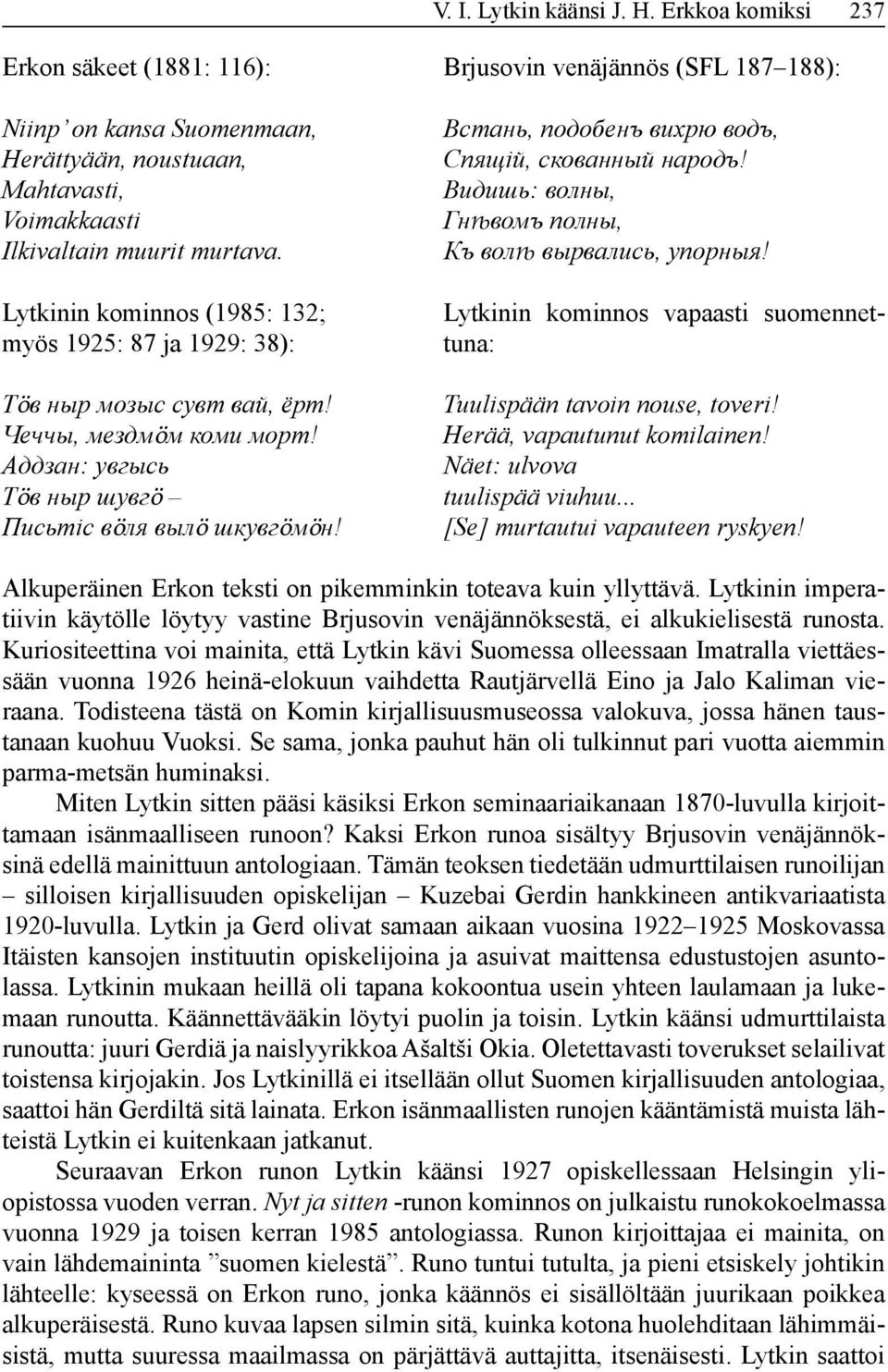 Lytkinin kominnos (1985: 132; myös 1925: 87 ja 1929: 38): Тӧв ныр мозыс сувт вай, ёрт! Чеччы, мездмӧм коми морт! Аддзан: увгысь Тӧв ныр шувгӧ Письтіс вӧля вылӧ шкувгӧмӧн!