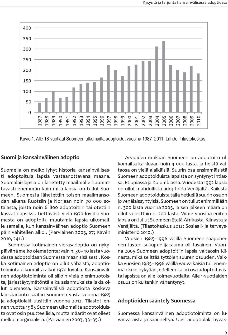 Suomi ja kansainvälinen adoptio Suomella on melko lyhyt historia kansainvälisesti adoptoituja lapsia vastaanottavana maana.