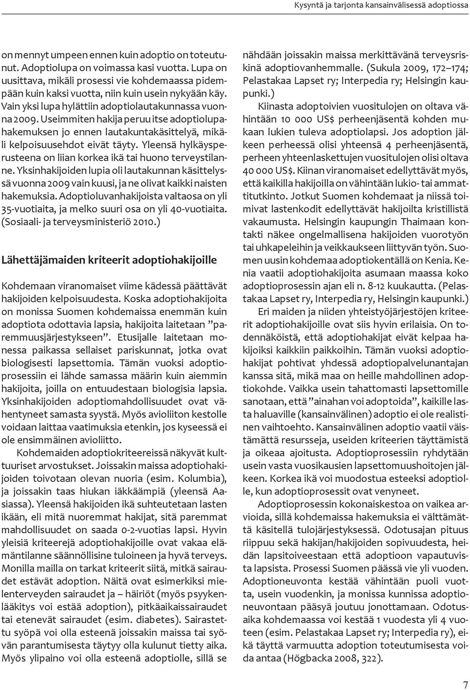 Useimmiten hakija peruu itse adoptiolupahakemuksen jo ennen lautakuntakäsittelyä, mikäli kelpoisuusehdot eivät täyty. Yleensä hylkäysperusteena on liian korkea ikä tai huono terveystilanne.