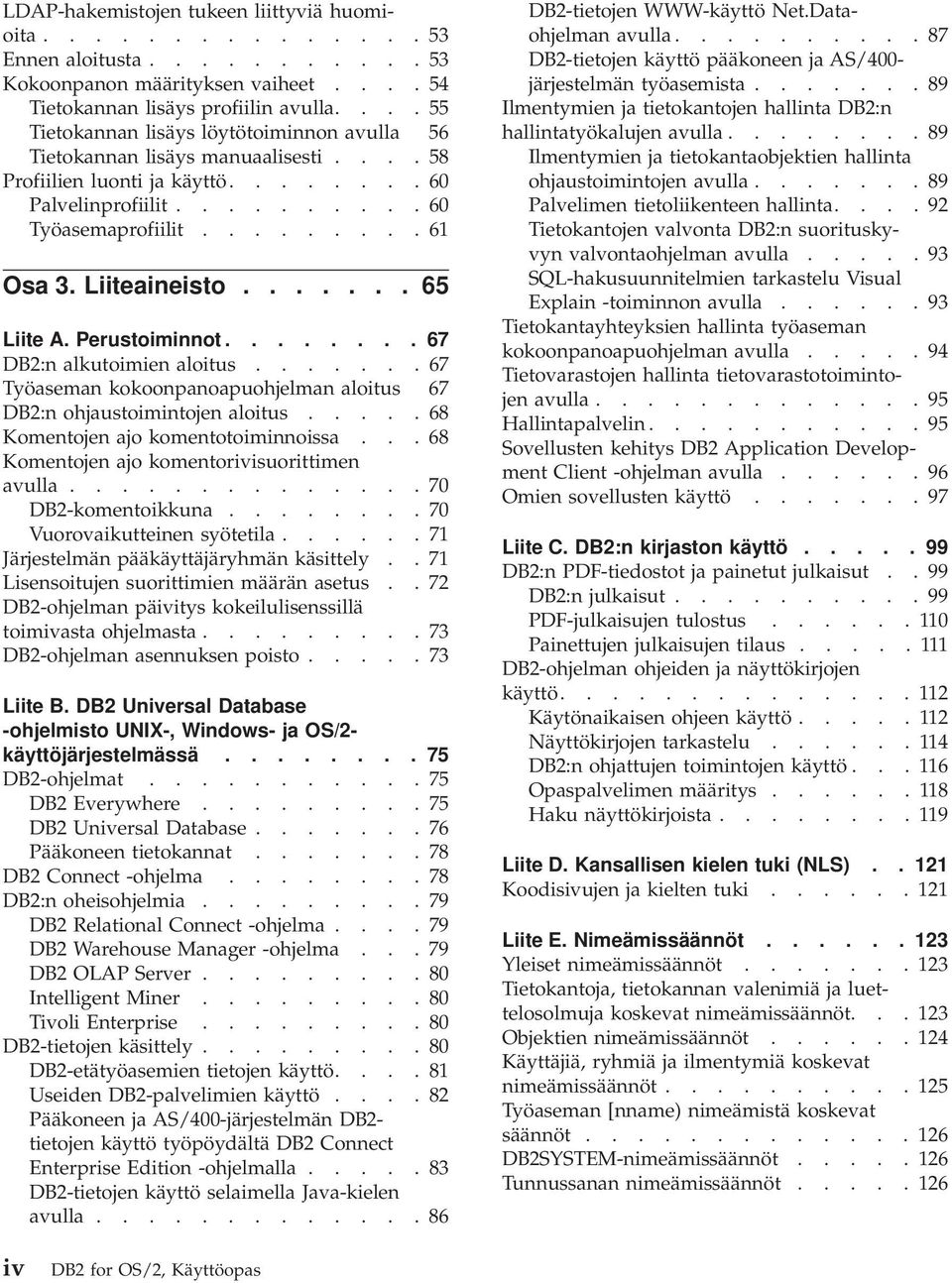 Liiteaineisto....... 65 Liite A. Perustoiminnot........ 67 DB2:n alkutoimien aloitus....... 67 Työaseman kokoonpanoapuohjelman aloitus 67 DB2:n ohjaustoimintojen aloitus.