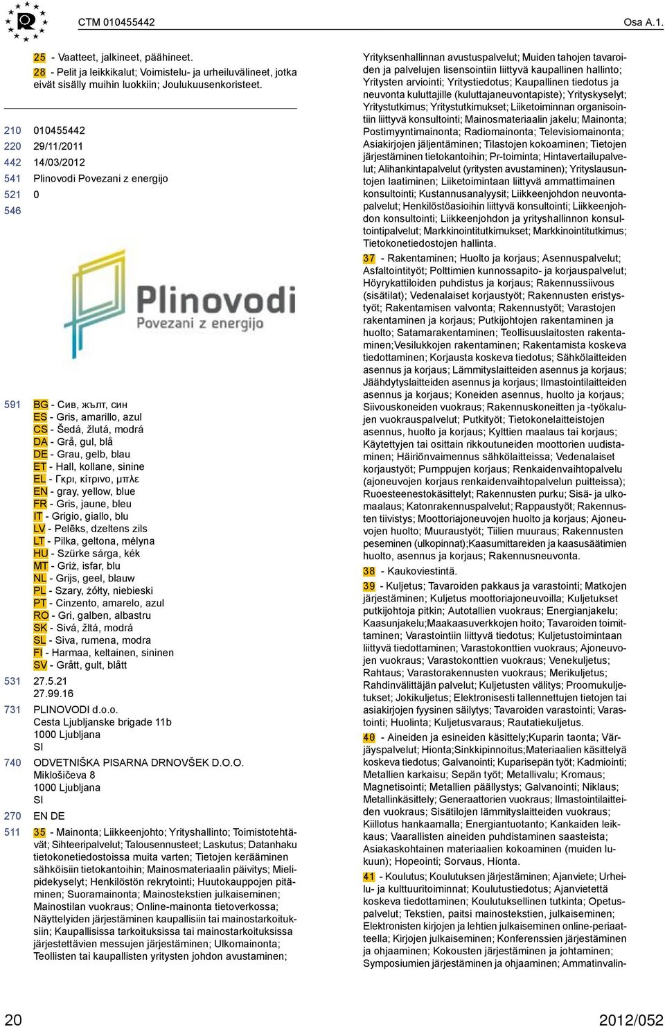 μπλε EN - gray, yellow, blue FR - Gris, jaune, bleu IT - Grigio, giallo, blu LV - Pelēks, dzeltens zils LT - Pilka, geltona, mėlyna HU - Szürke sárga, kék MT - Griż, isfar, blu NL - Grijs, geel,