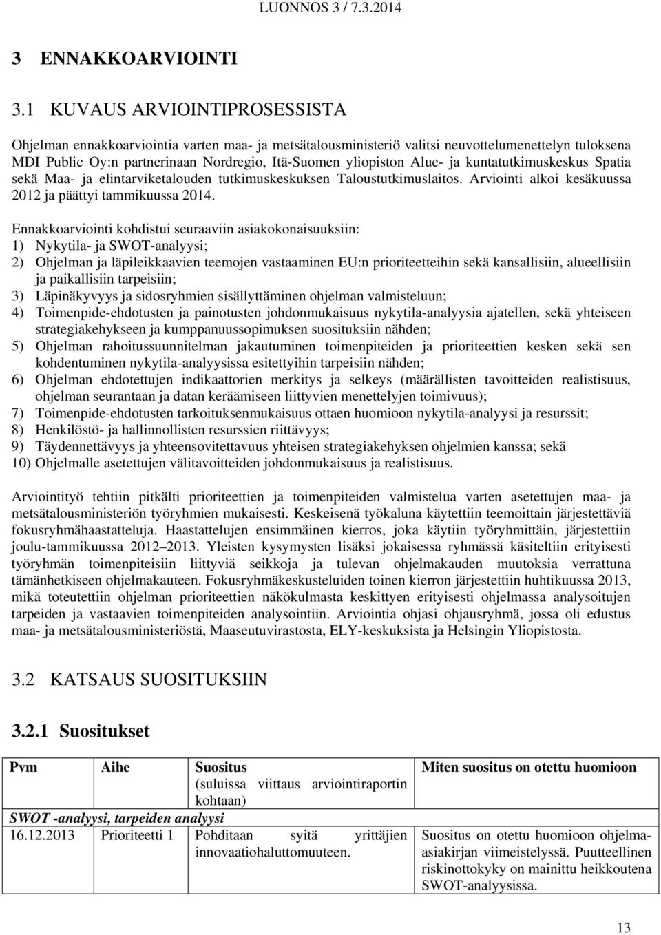 Alue- ja kuntatutkimuskeskus Spatia sekä Maa- ja elintarviketalouden tutkimuskeskuksen Taloustutkimuslaitos. Arviointi alkoi kesäkuussa 2012 ja päättyi tammikuussa 2014.