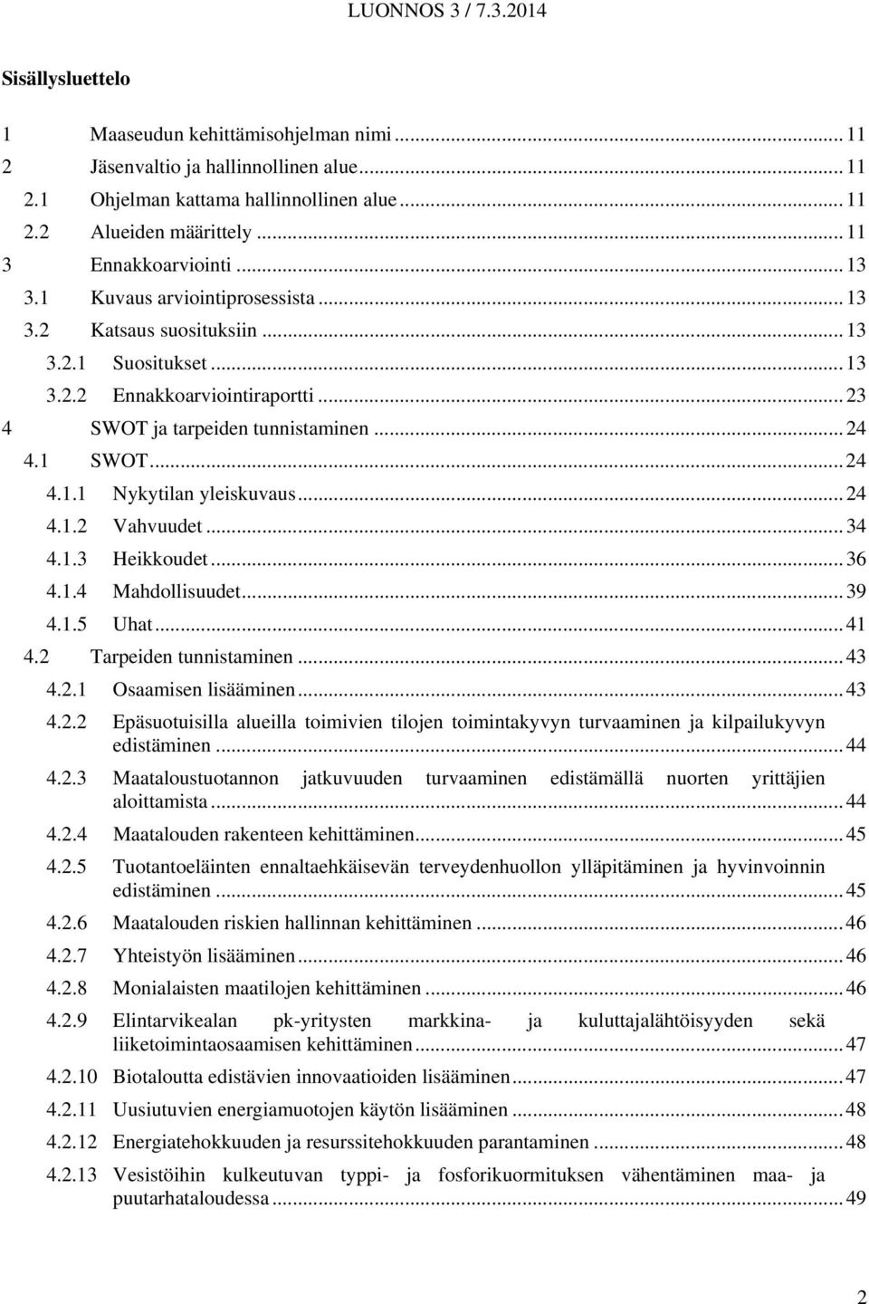 .. 24 4.1.2 Vahvuudet... 34 4.1.3 Heikkoudet... 36 4.1.4 Mahdollisuudet... 39 4.1.5 Uhat... 41 4.2 Tarpeiden tunnistaminen... 43 4.2.1 Osaamisen lisääminen... 43 4.2.2 Epäsuotuisilla alueilla toimivien tilojen toimintakyvyn turvaaminen ja kilpailukyvyn edistäminen.