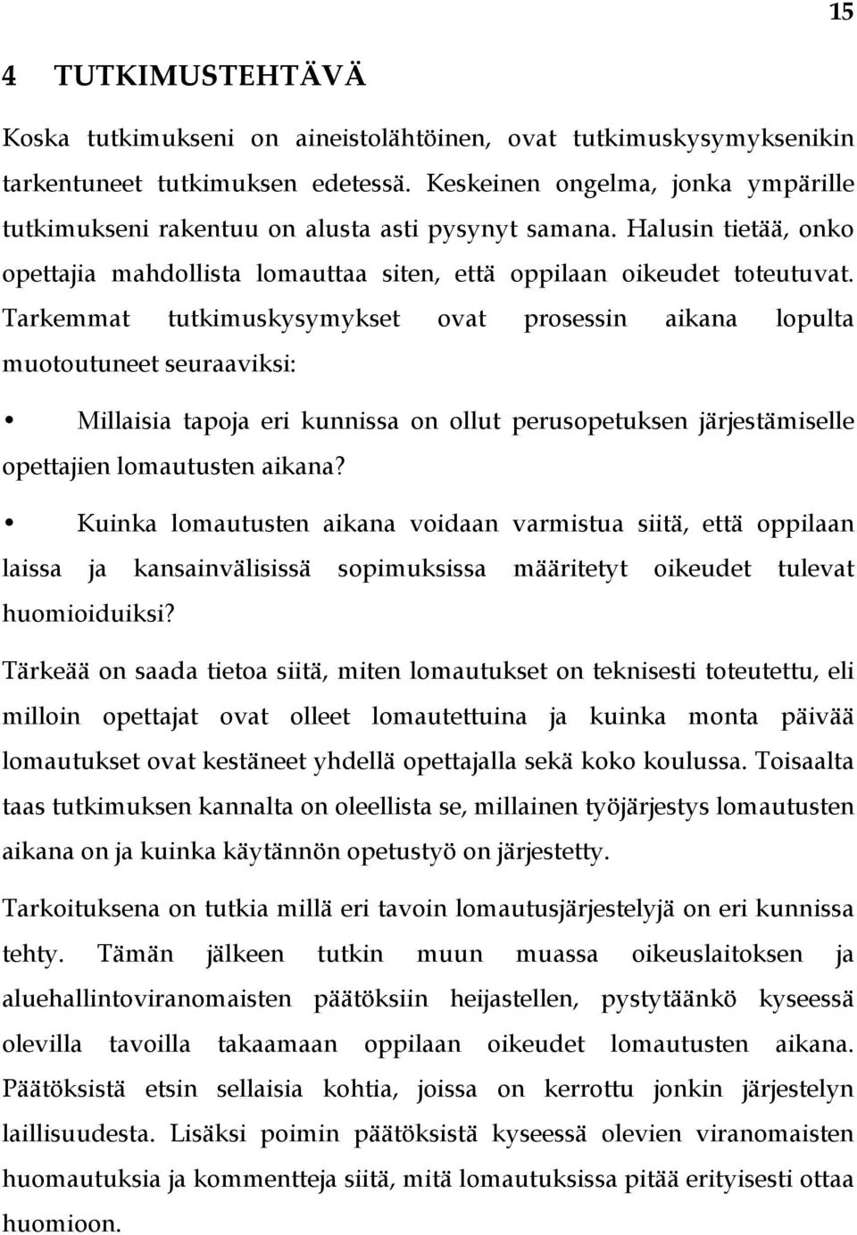 Tarkemmat tutkimuskysymykset ovat prosessin aikana lopulta muotoutuneet seuraaviksi: Millaisia tapoja eri kunnissa on ollut perusopetuksen järjestämiselle opettajien lomautusten aikana?