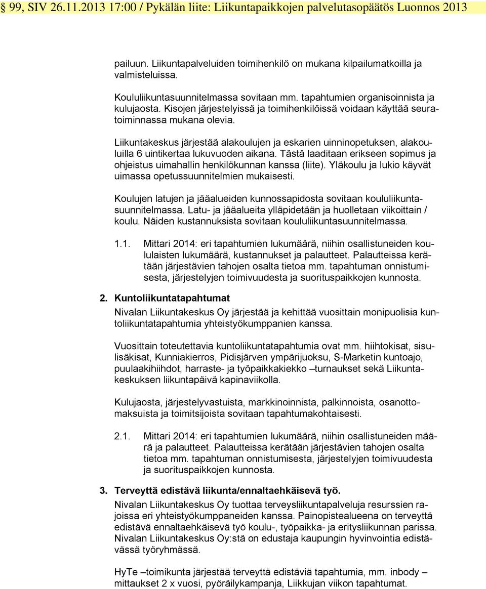 Liikuntakeskus järjestää alakoulujen ja eskarien uinninopetuksen, alakouluilla 6 uintikertaa lukuvuoden aikana. Tästä laaditaan erikseen sopimus ja ohjeistus uimahallin henkilökunnan kanssa (liite).